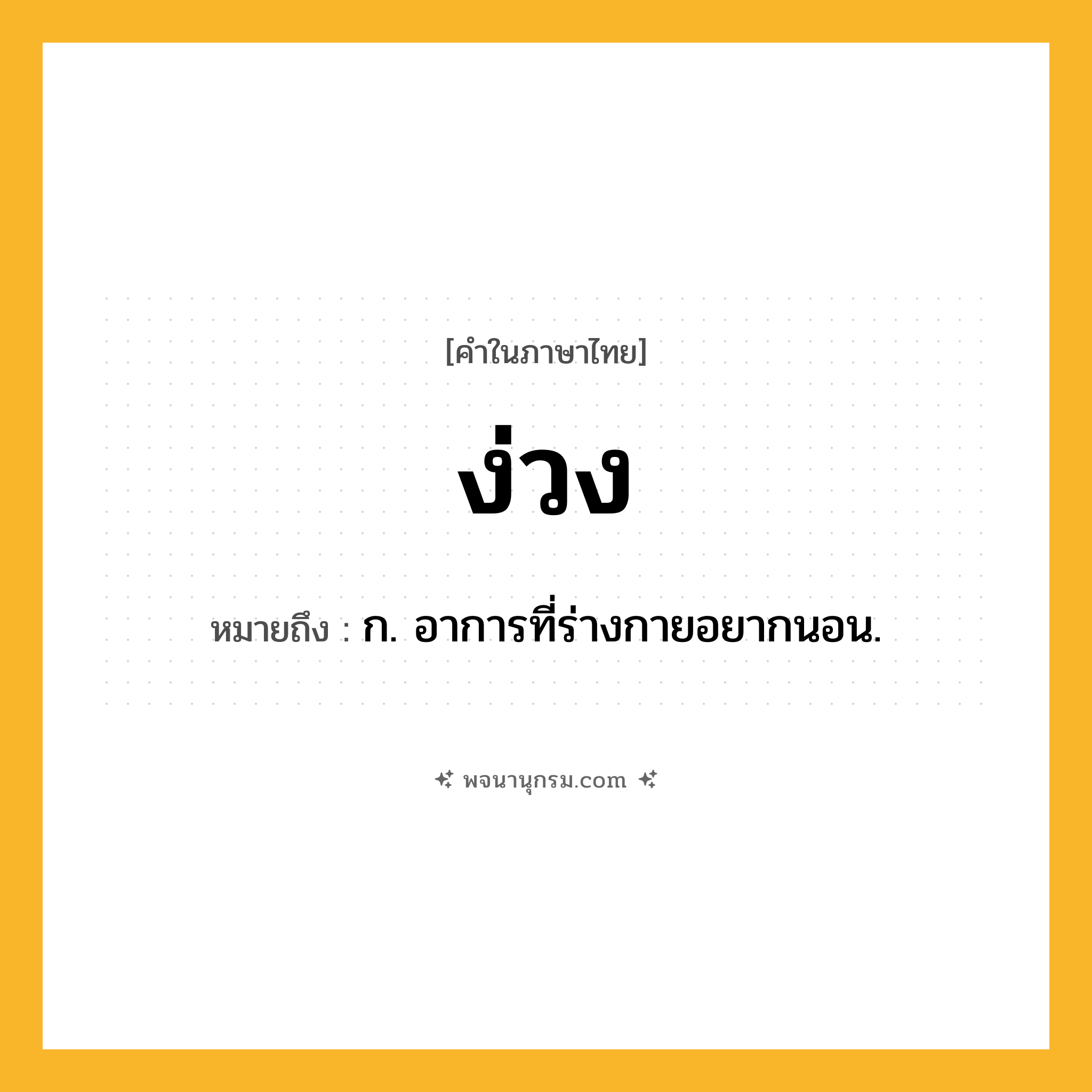 ง่วง ความหมาย หมายถึงอะไร?, คำในภาษาไทย ง่วง หมายถึง ก. อาการที่ร่างกายอยากนอน.