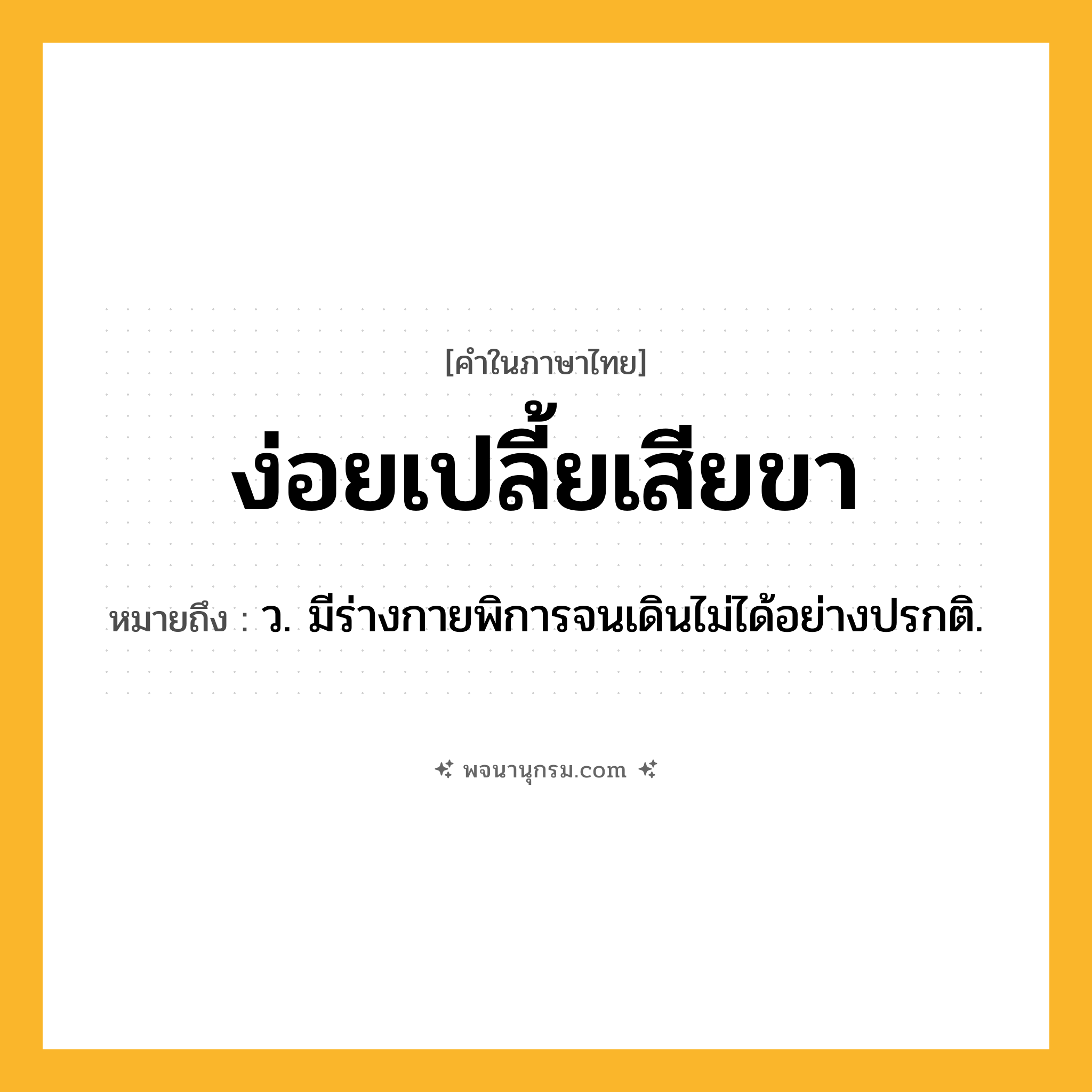 ง่อยเปลี้ยเสียขา ความหมาย หมายถึงอะไร?, คำในภาษาไทย ง่อยเปลี้ยเสียขา หมายถึง ว. มีร่างกายพิการจนเดินไม่ได้อย่างปรกติ.