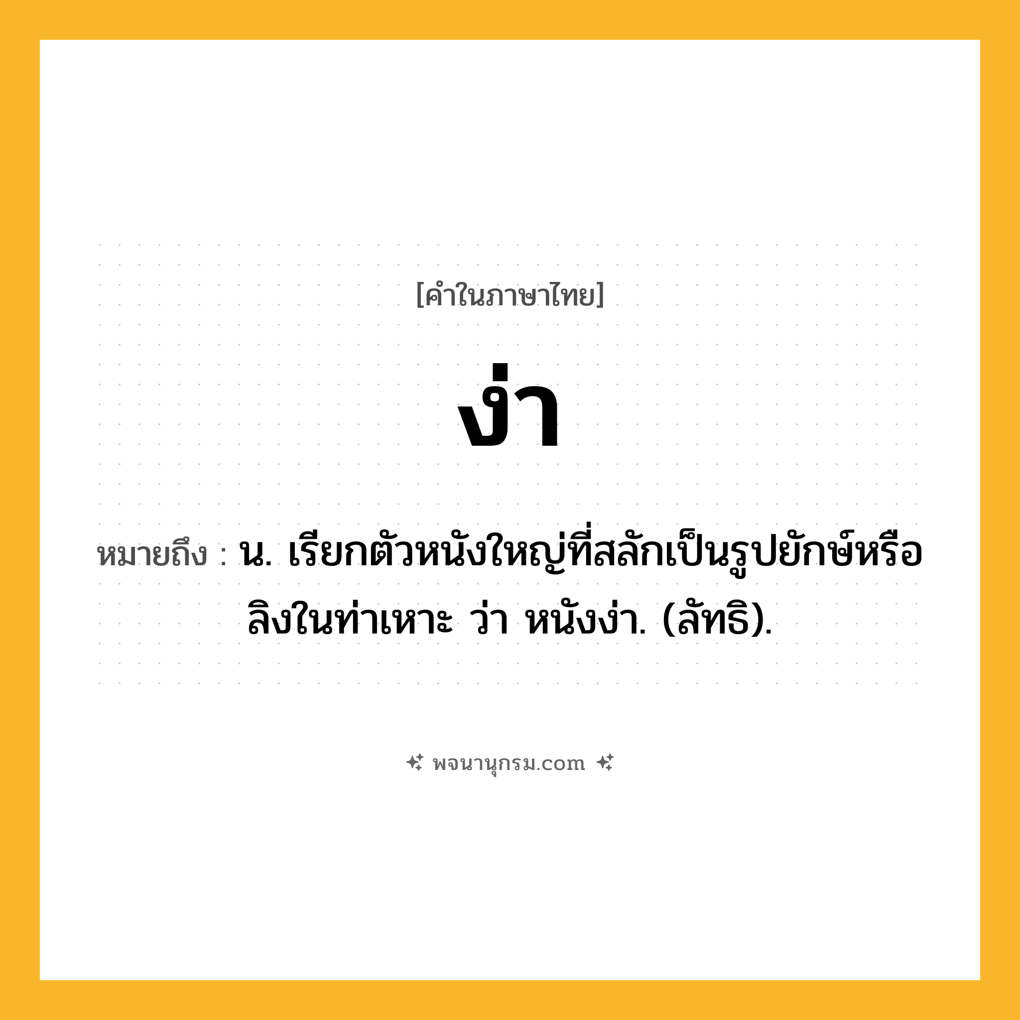 ง่า ความหมาย หมายถึงอะไร?, คำในภาษาไทย ง่า หมายถึง น. เรียกตัวหนังใหญ่ที่สลักเป็นรูปยักษ์หรือลิงในท่าเหาะ ว่า หนังง่า. (ลัทธิ).