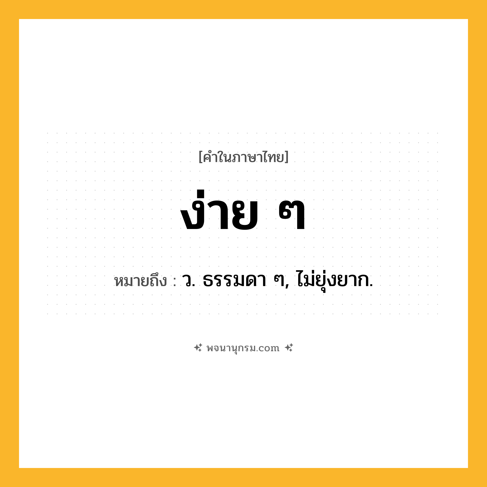 ง่าย ๆ ความหมาย หมายถึงอะไร?, คำในภาษาไทย ง่าย ๆ หมายถึง ว. ธรรมดา ๆ, ไม่ยุ่งยาก.