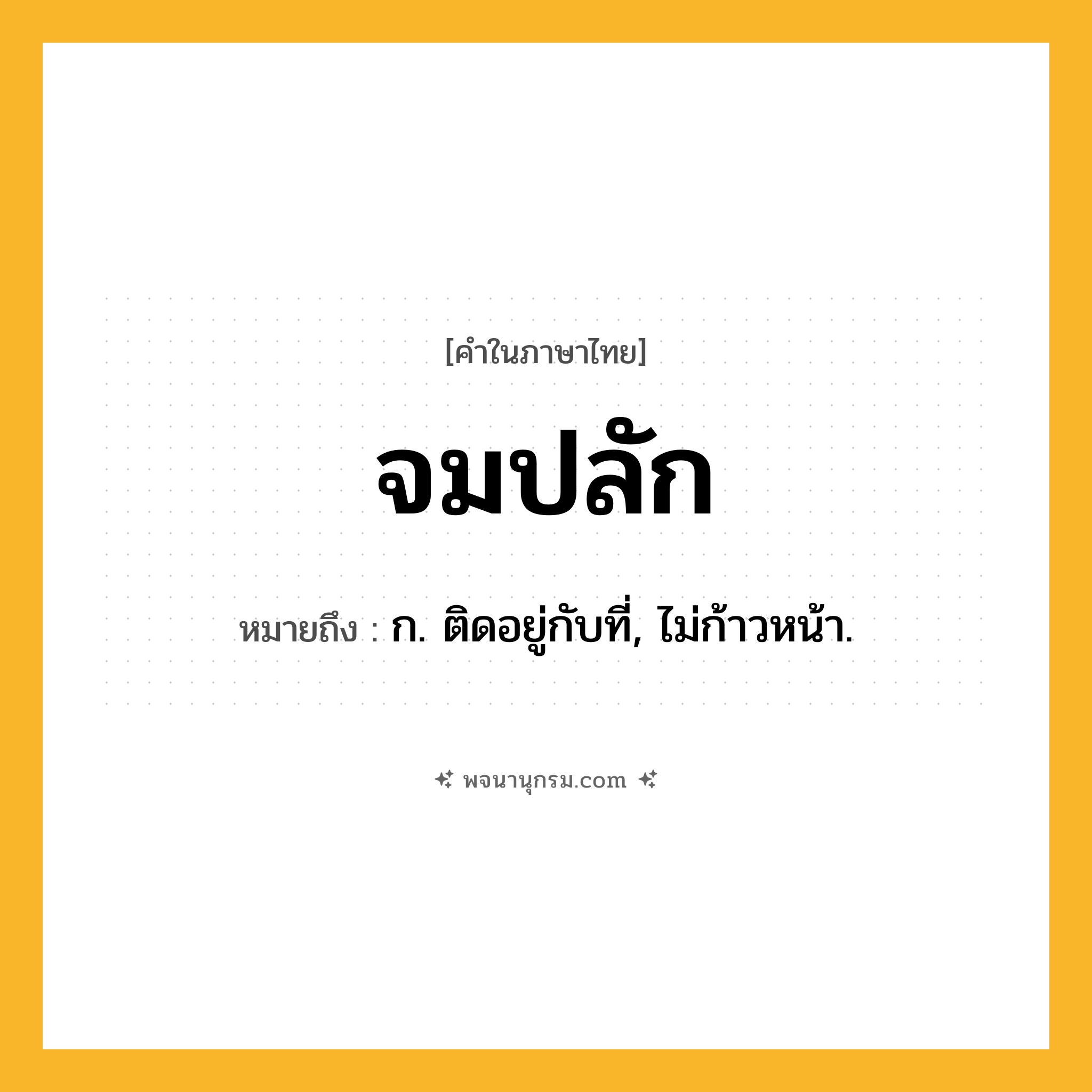 จมปลัก ความหมาย หมายถึงอะไร?, คำในภาษาไทย จมปลัก หมายถึง ก. ติดอยู่กับที่, ไม่ก้าวหน้า.