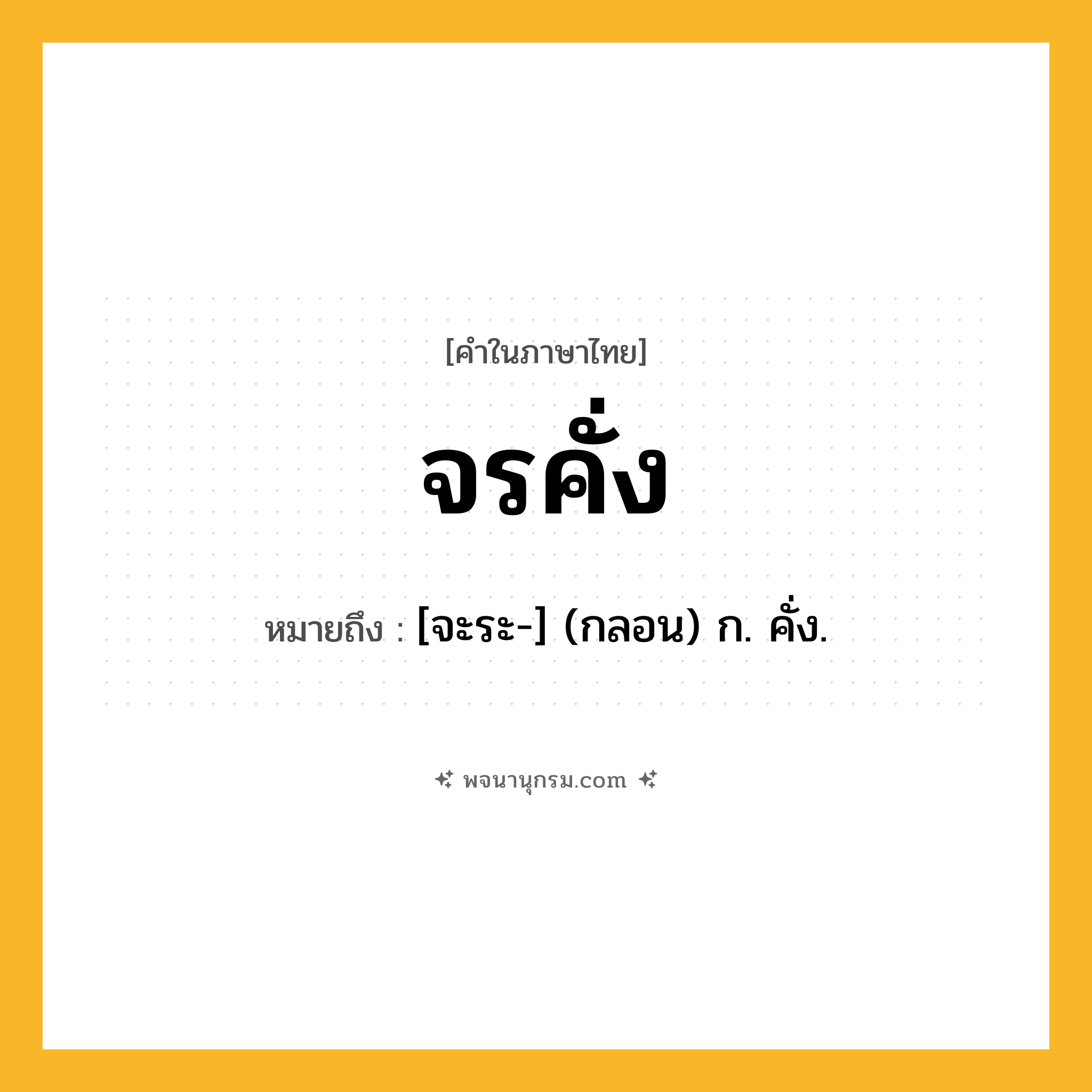 จรคั่ง ความหมาย หมายถึงอะไร?, คำในภาษาไทย จรคั่ง หมายถึง [จะระ-] (กลอน) ก. คั่ง.
