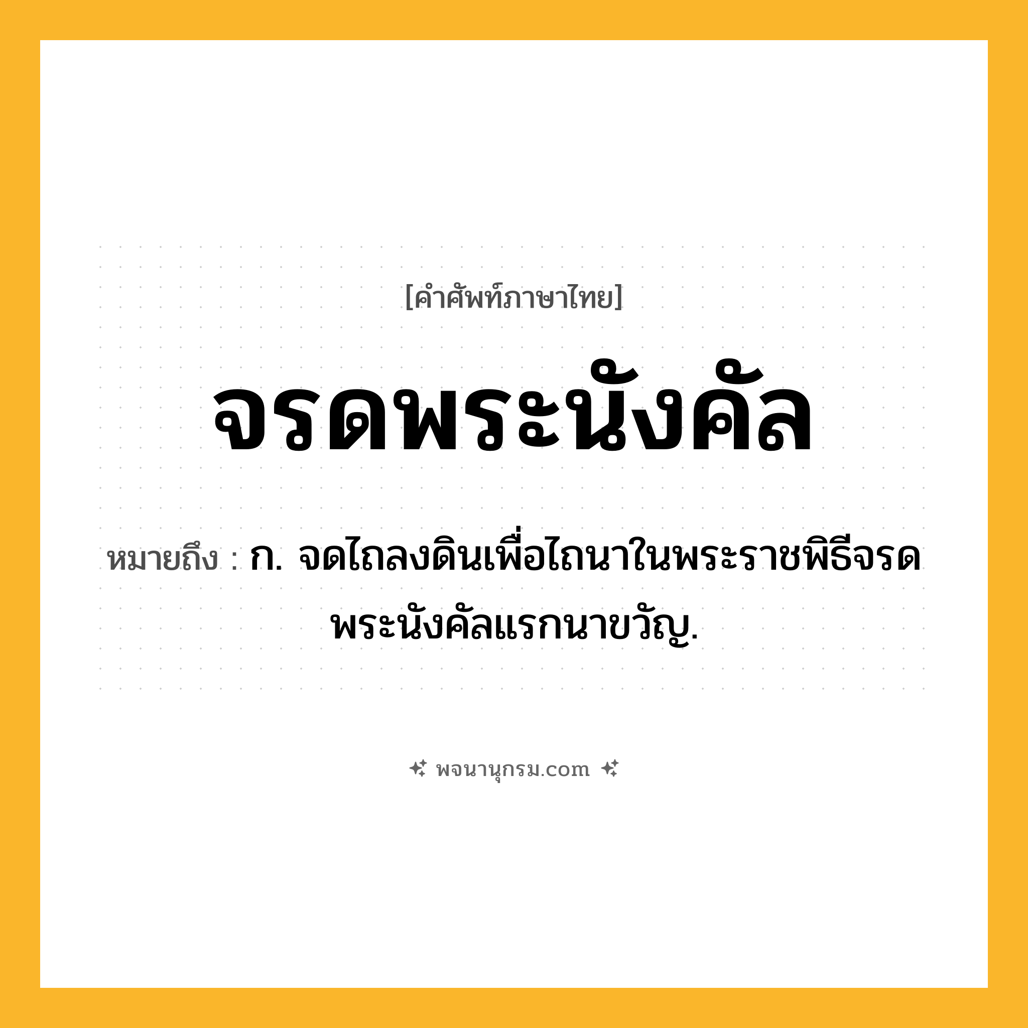 จรดพระนังคัล ความหมาย หมายถึงอะไร?, คำในภาษาไทย จรดพระนังคัล หมายถึง ก. จดไถลงดินเพื่อไถนาในพระราชพิธีจรดพระนังคัลแรกนาขวัญ.