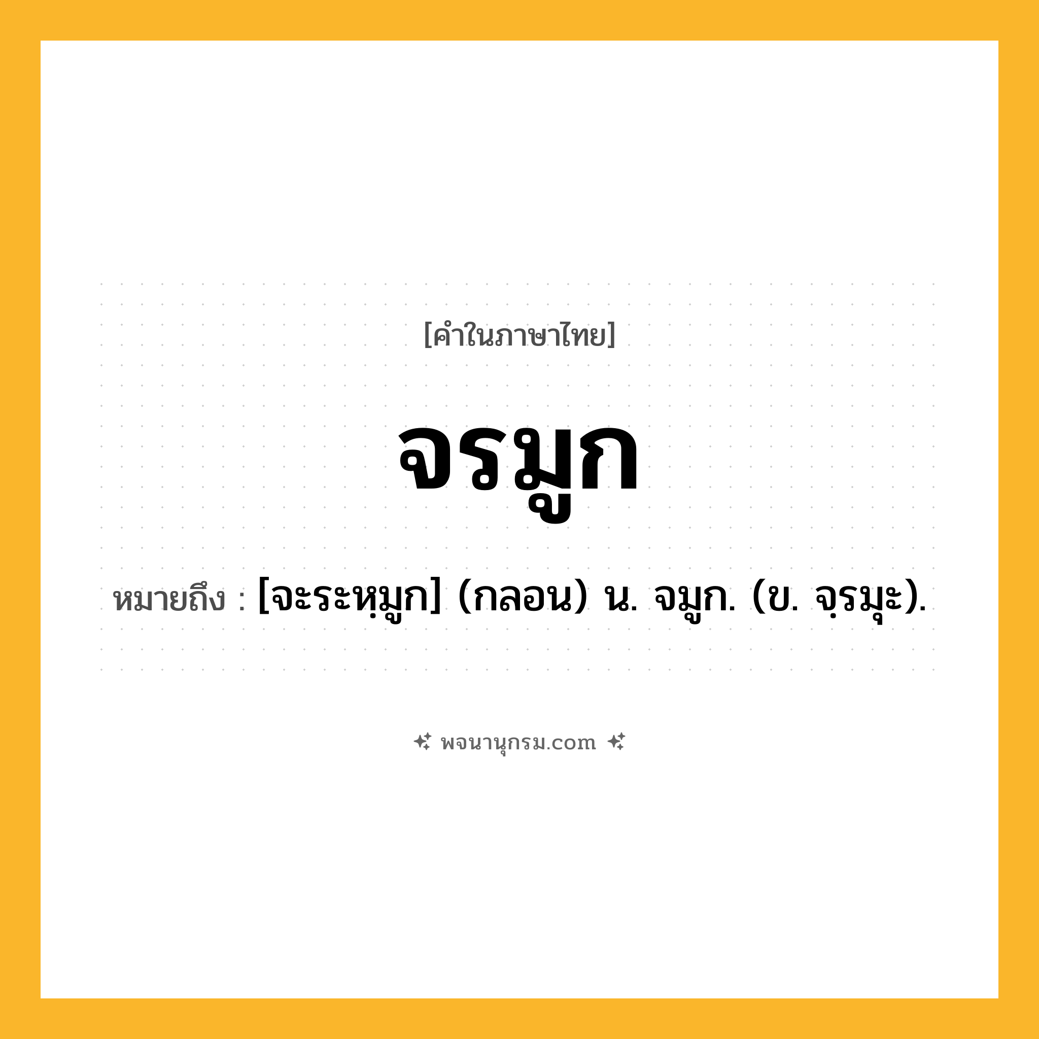จรมูก ความหมาย หมายถึงอะไร?, คำในภาษาไทย จรมูก หมายถึง [จะระหฺมูก] (กลอน) น. จมูก. (ข. จฺรมุะ).