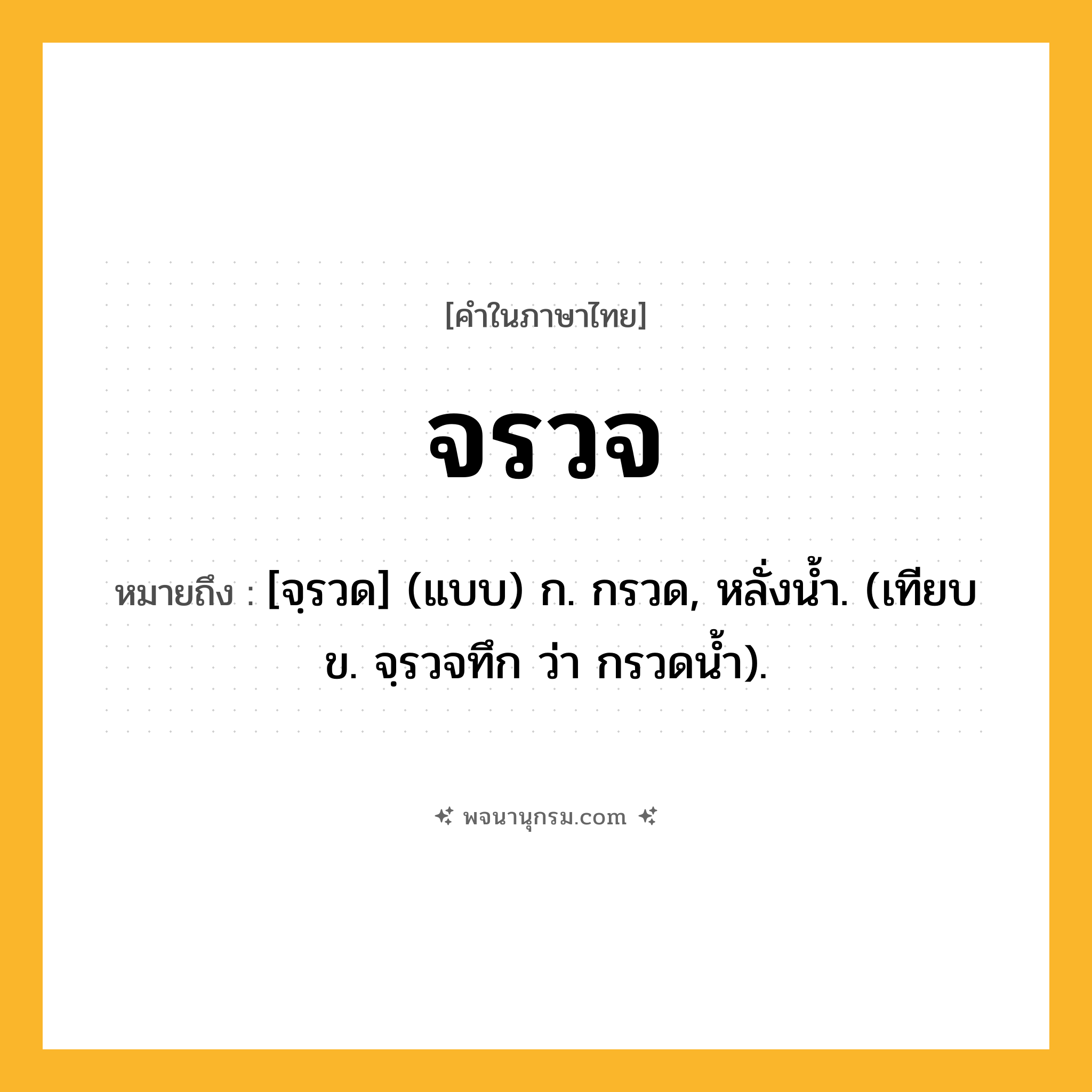 จรวจ ความหมาย หมายถึงอะไร?, คำในภาษาไทย จรวจ หมายถึง [จฺรวด] (แบบ) ก. กรวด, หลั่งน้ำ. (เทียบ ข. จฺรวจทึก ว่า กรวดนํ้า).