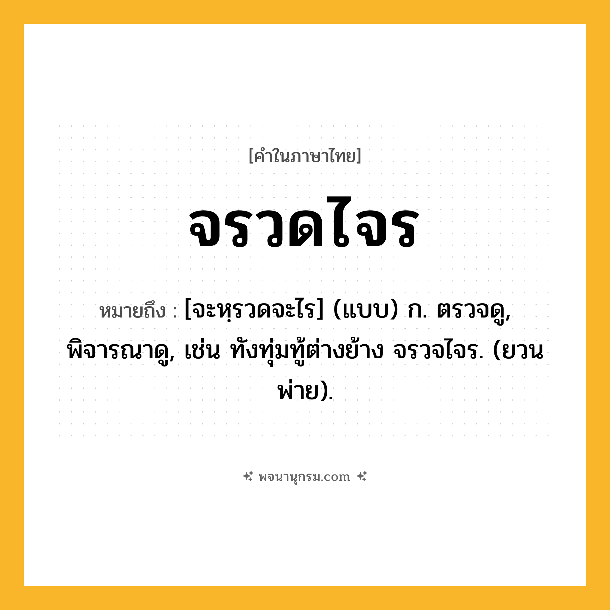 จรวดไจร ความหมาย หมายถึงอะไร?, คำในภาษาไทย จรวดไจร หมายถึง [จะหฺรวดจะไร] (แบบ) ก. ตรวจดู, พิจารณาดู, เช่น ทังทุ่มทู้ต่างย้าง จรวจไจร. (ยวนพ่าย).
