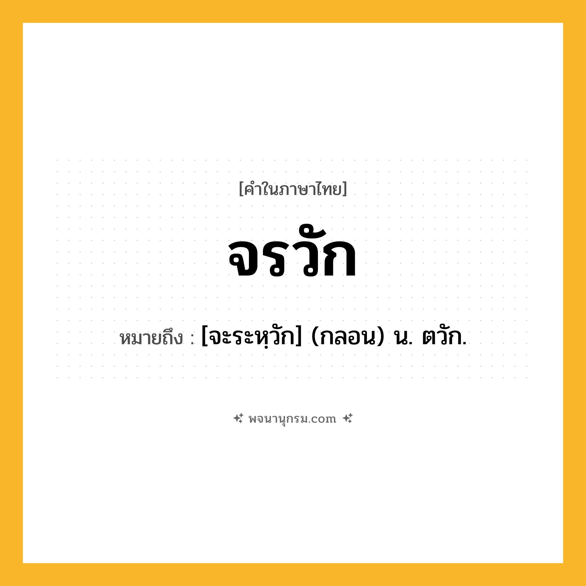 จรวัก ความหมาย หมายถึงอะไร?, คำในภาษาไทย จรวัก หมายถึง [จะระหฺวัก] (กลอน) น. ตวัก.