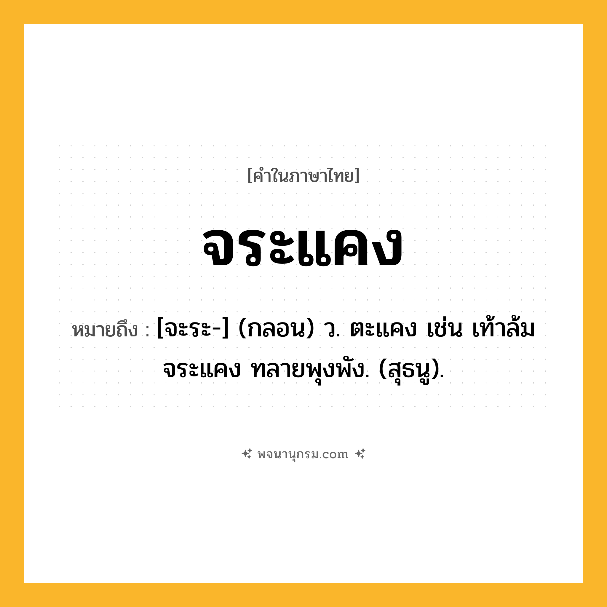 จระแคง ความหมาย หมายถึงอะไร?, คำในภาษาไทย จระแคง หมายถึง [จะระ-] (กลอน) ว. ตะแคง เช่น เท้าล้มจระแคง ทลายพุงพัง. (สุธนู).