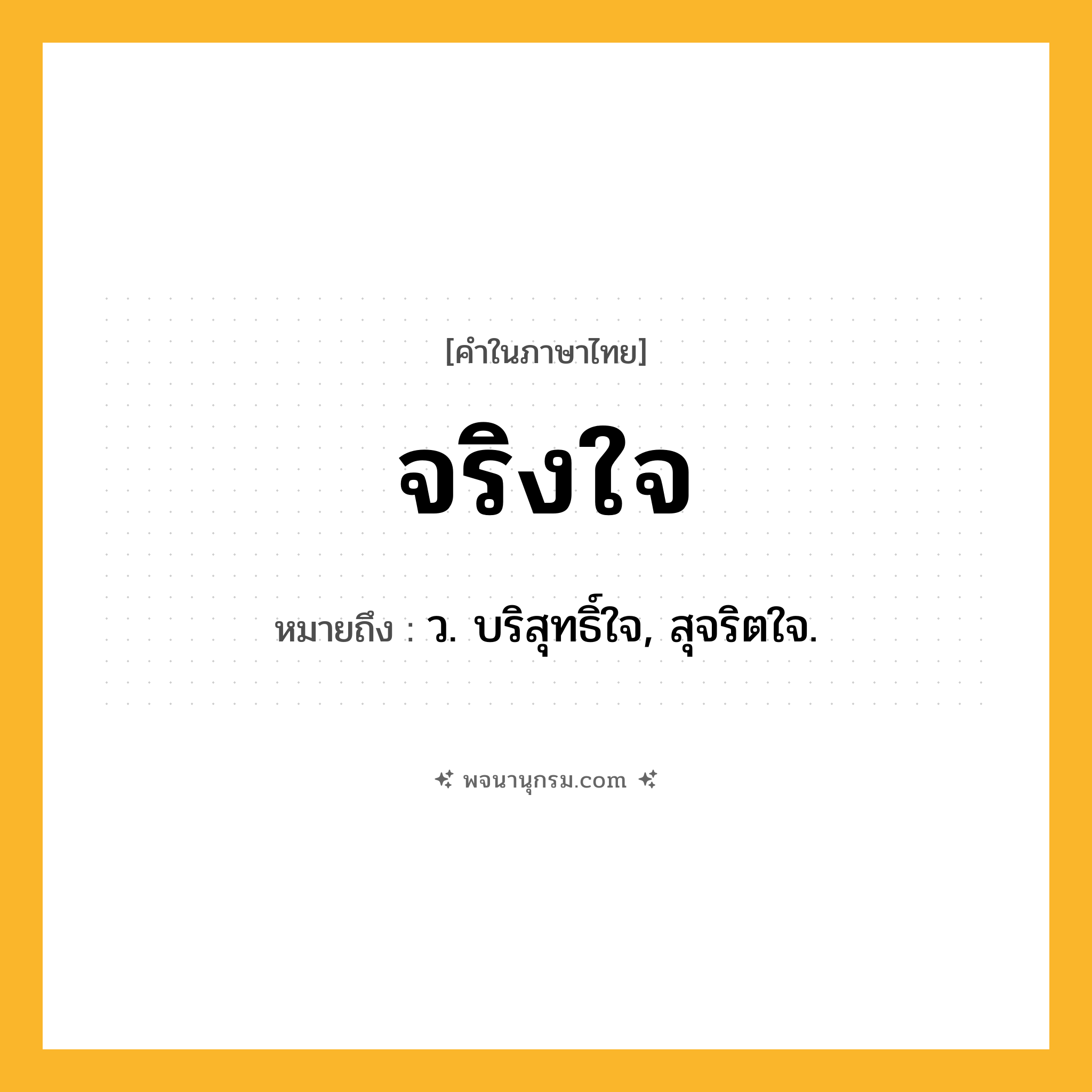จริงใจ ความหมาย หมายถึงอะไร?, คำในภาษาไทย จริงใจ หมายถึง ว. บริสุทธิ์ใจ, สุจริตใจ.