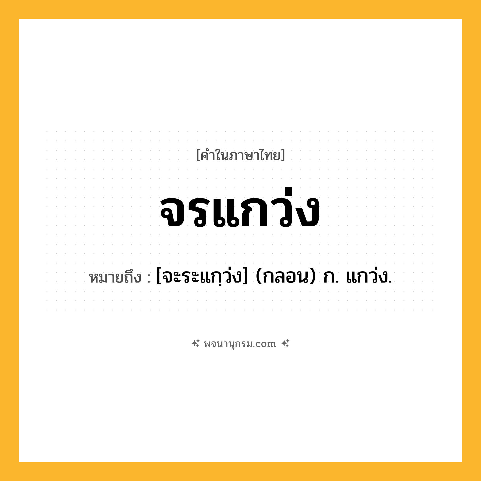 จรแกว่ง ความหมาย หมายถึงอะไร?, คำในภาษาไทย จรแกว่ง หมายถึง [จะระแกฺว่ง] (กลอน) ก. แกว่ง.