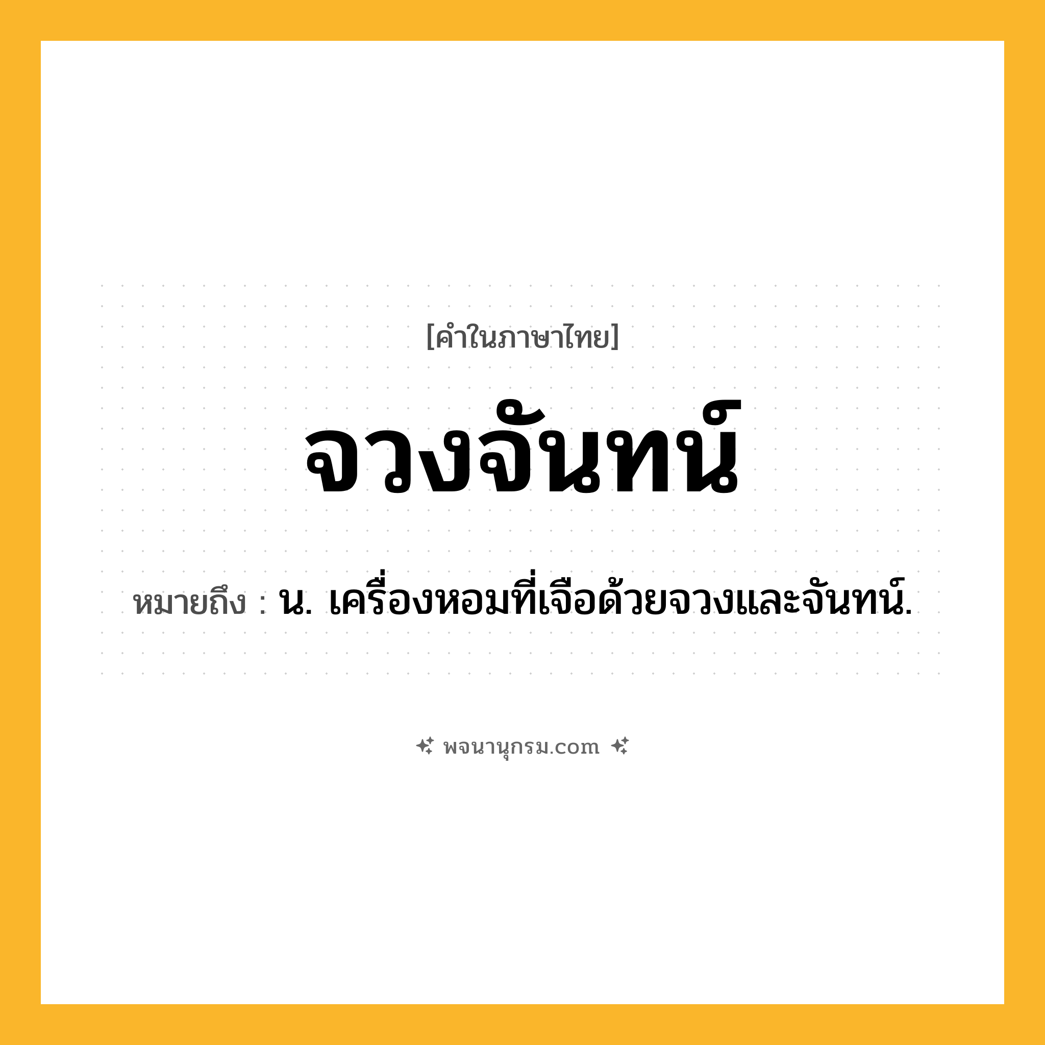 จวงจันทน์ ความหมาย หมายถึงอะไร?, คำในภาษาไทย จวงจันทน์ หมายถึง น. เครื่องหอมที่เจือด้วยจวงและจันทน์.