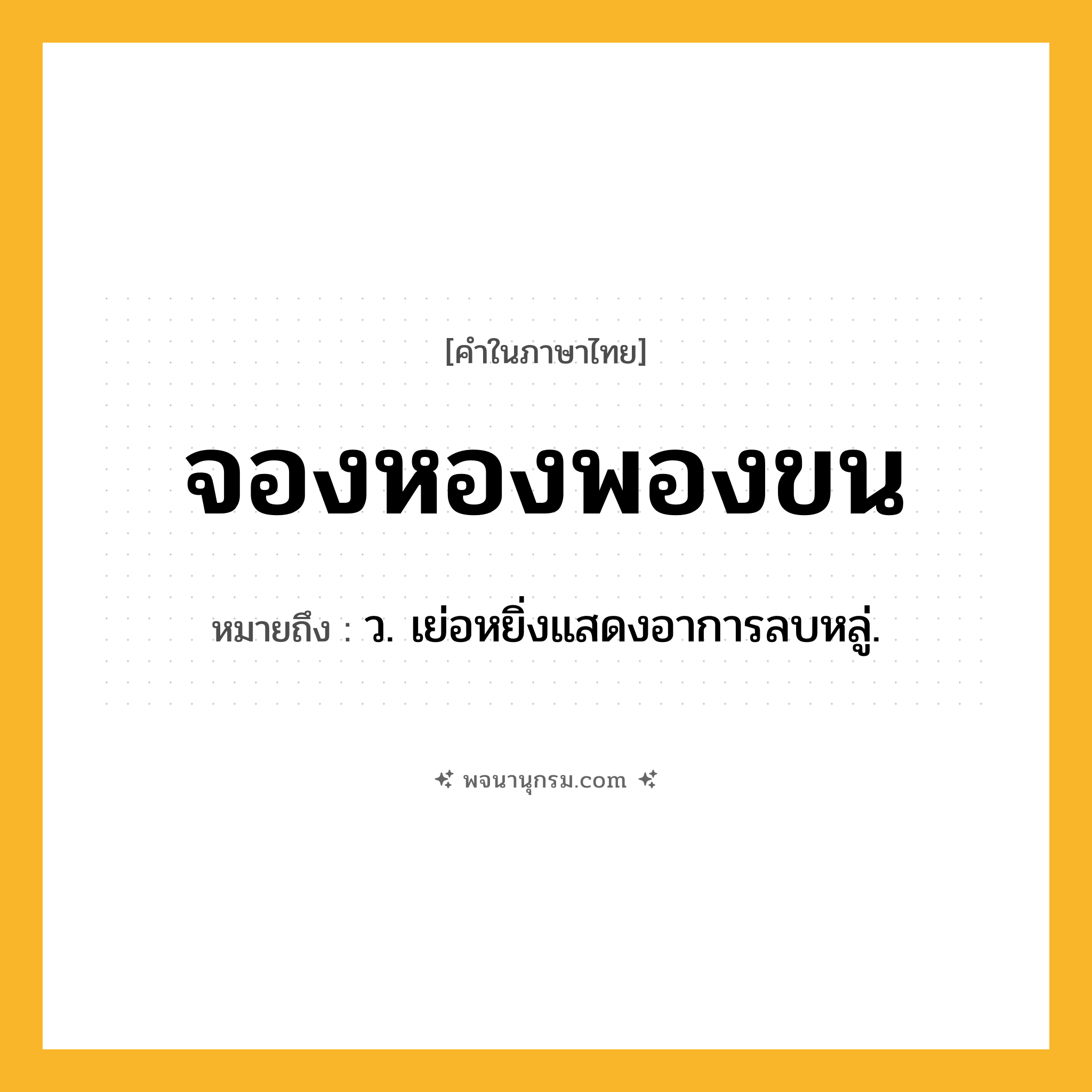 จองหองพองขน ความหมาย หมายถึงอะไร?, คำในภาษาไทย จองหองพองขน หมายถึง ว. เย่อหยิ่งแสดงอาการลบหลู่.