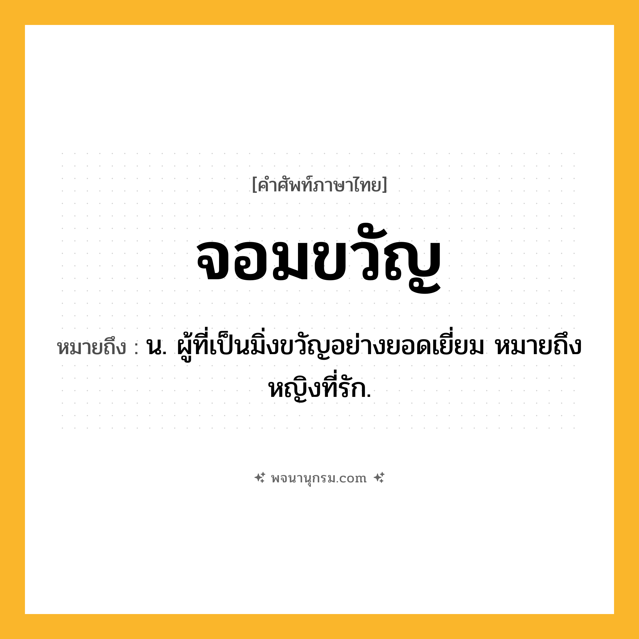 จอมขวัญ ความหมาย หมายถึงอะไร?, คำในภาษาไทย จอมขวัญ หมายถึง น. ผู้ที่เป็นมิ่งขวัญอย่างยอดเยี่ยม หมายถึง หญิงที่รัก.