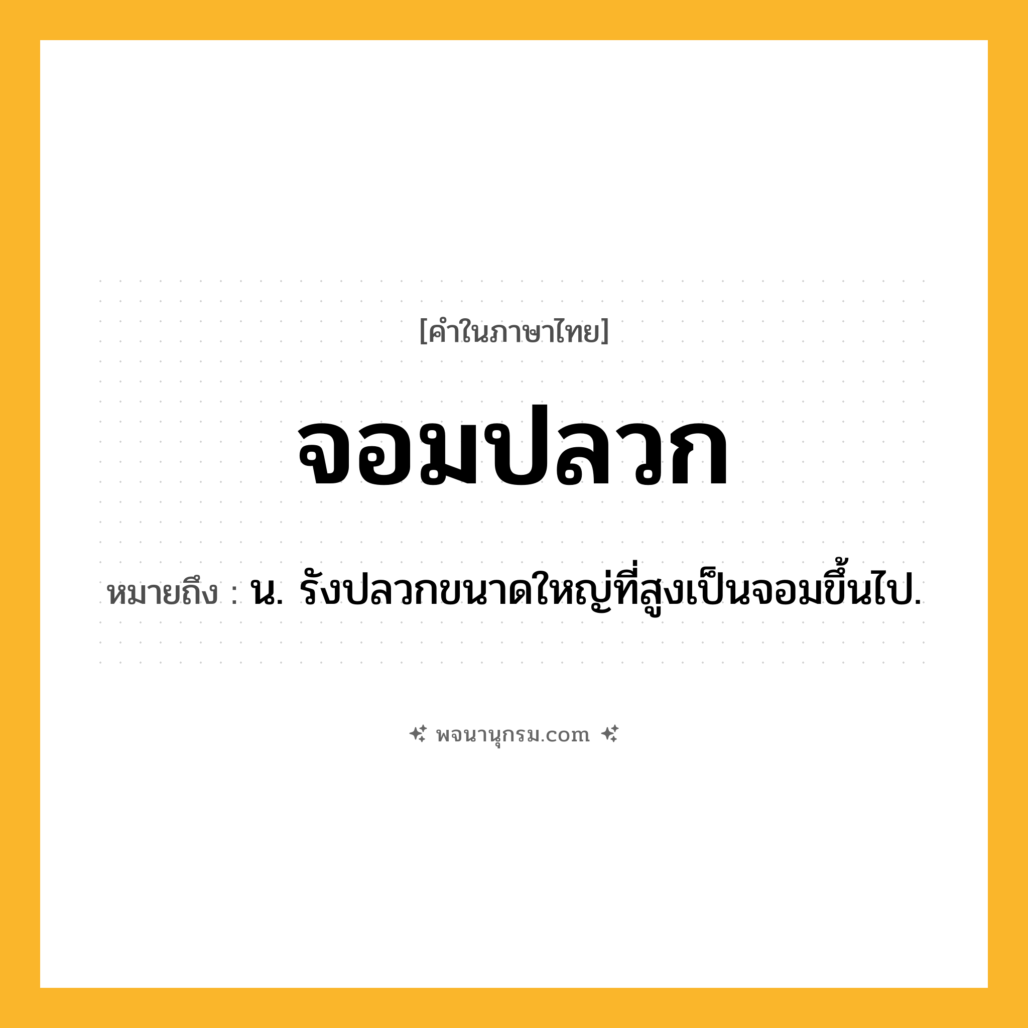 จอมปลวก ความหมาย หมายถึงอะไร?, คำในภาษาไทย จอมปลวก หมายถึง น. รังปลวกขนาดใหญ่ที่สูงเป็นจอมขึ้นไป.