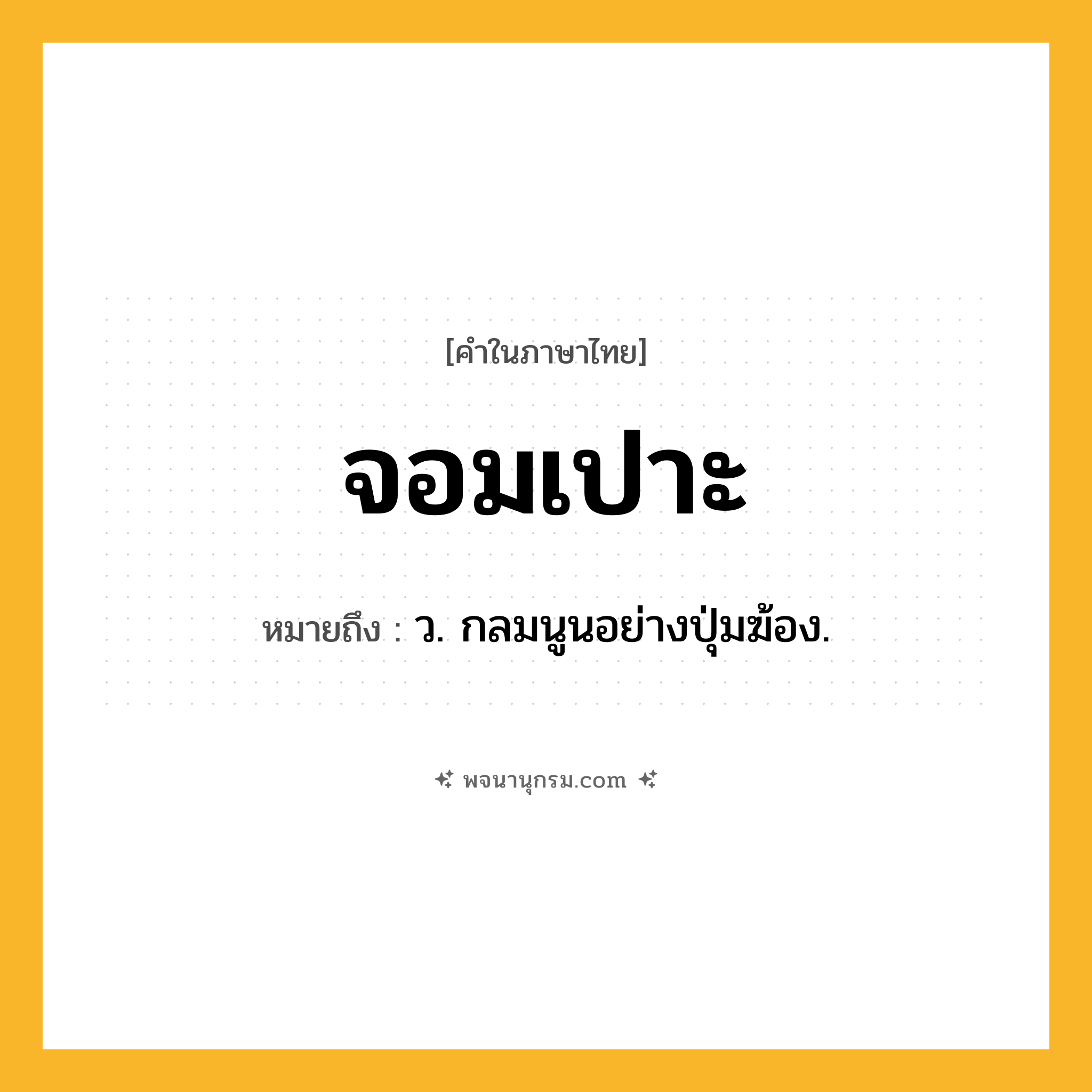 จอมเปาะ ความหมาย หมายถึงอะไร?, คำในภาษาไทย จอมเปาะ หมายถึง ว. กลมนูนอย่างปุ่มฆ้อง.