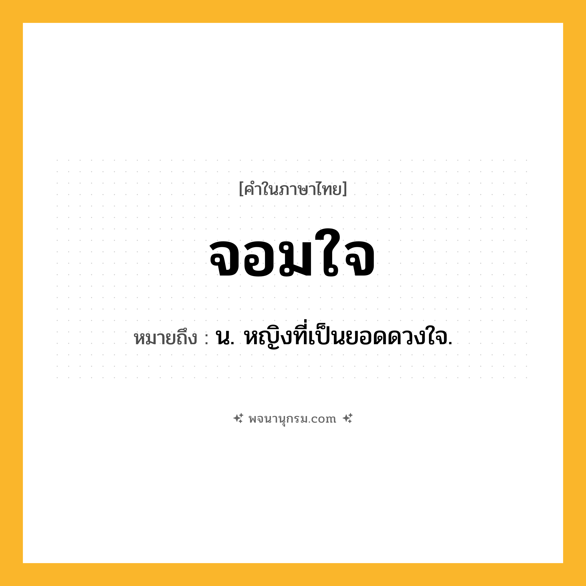จอมใจ ความหมาย หมายถึงอะไร?, คำในภาษาไทย จอมใจ หมายถึง น. หญิงที่เป็นยอดดวงใจ.
