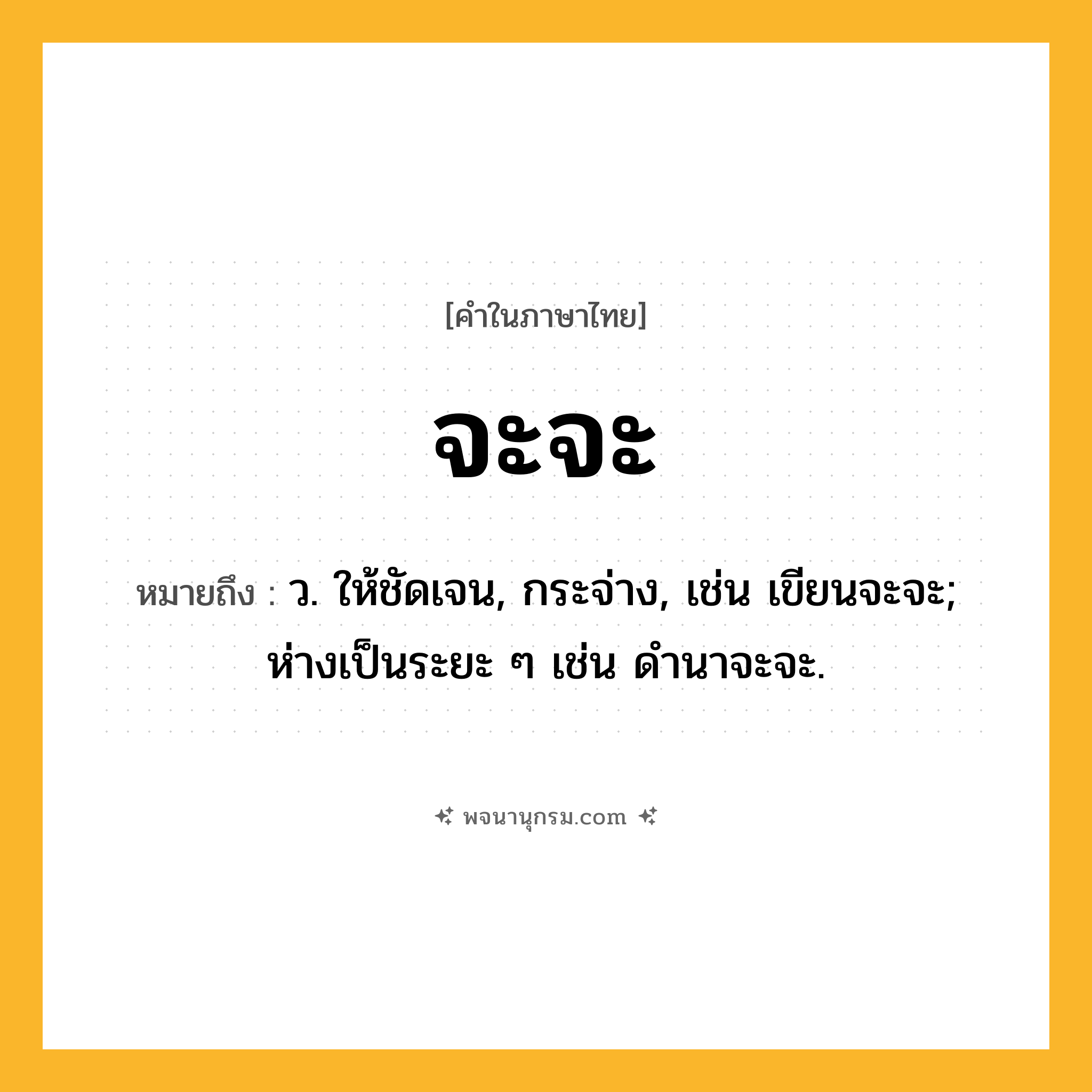 จะจะ ความหมาย หมายถึงอะไร?, คำในภาษาไทย จะจะ หมายถึง ว. ให้ชัดเจน, กระจ่าง, เช่น เขียนจะจะ; ห่างเป็นระยะ ๆ เช่น ดํานาจะจะ.