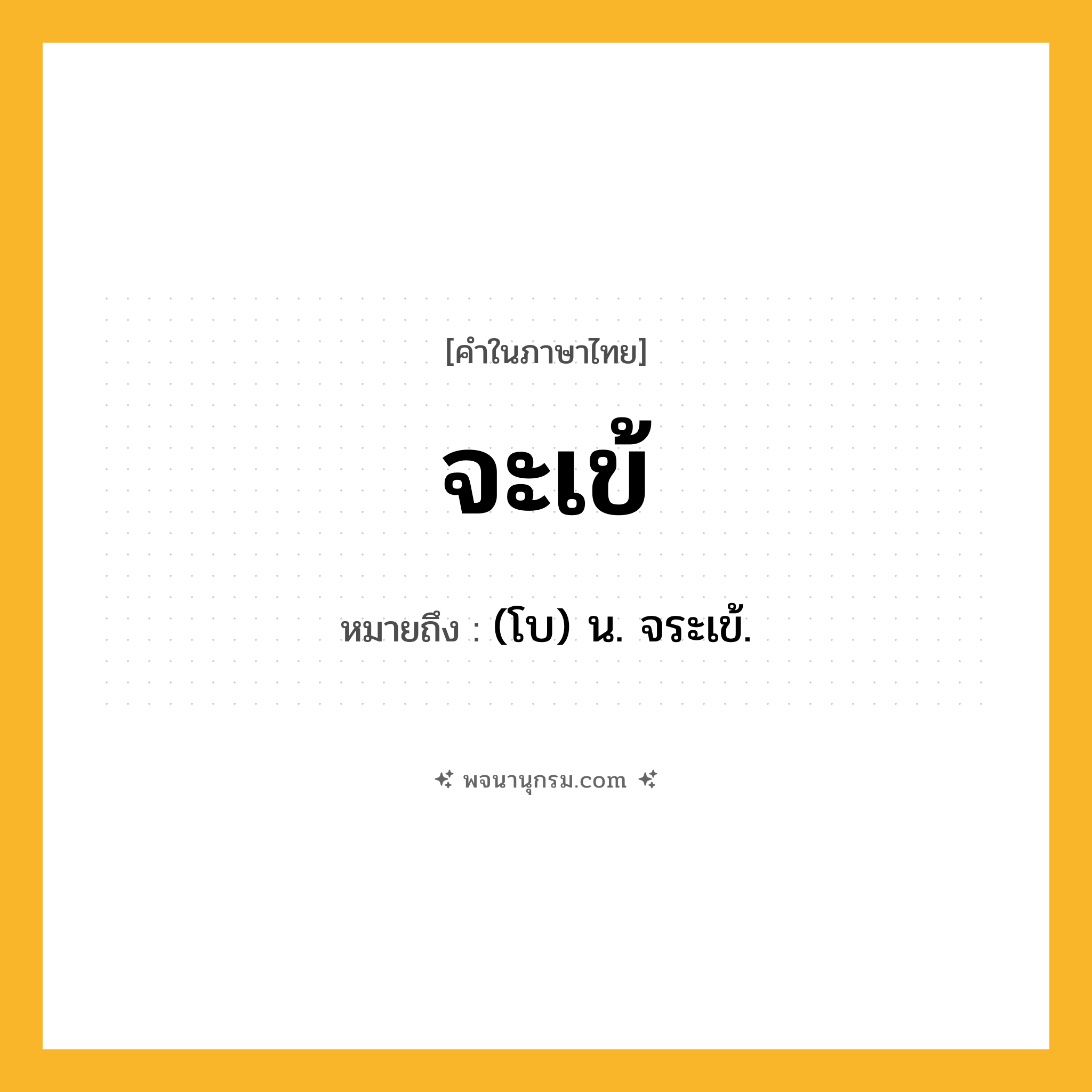 จะเข้ ความหมาย หมายถึงอะไร?, คำในภาษาไทย จะเข้ หมายถึง (โบ) น. จระเข้.