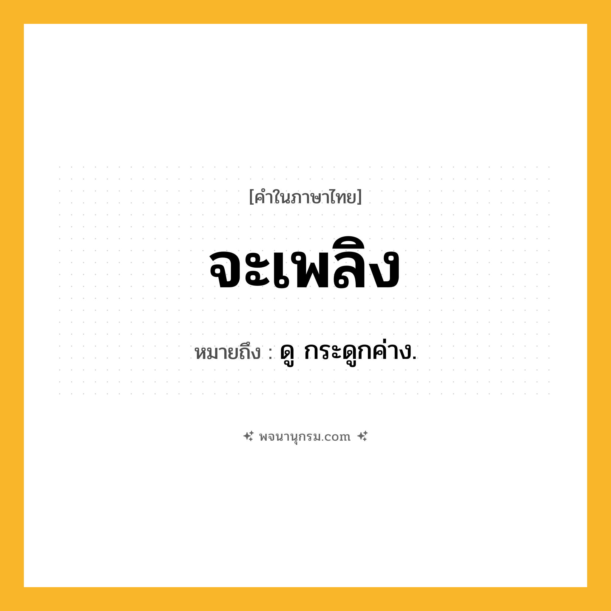 จะเพลิง ความหมาย หมายถึงอะไร?, คำในภาษาไทย จะเพลิง หมายถึง ดู กระดูกค่าง.