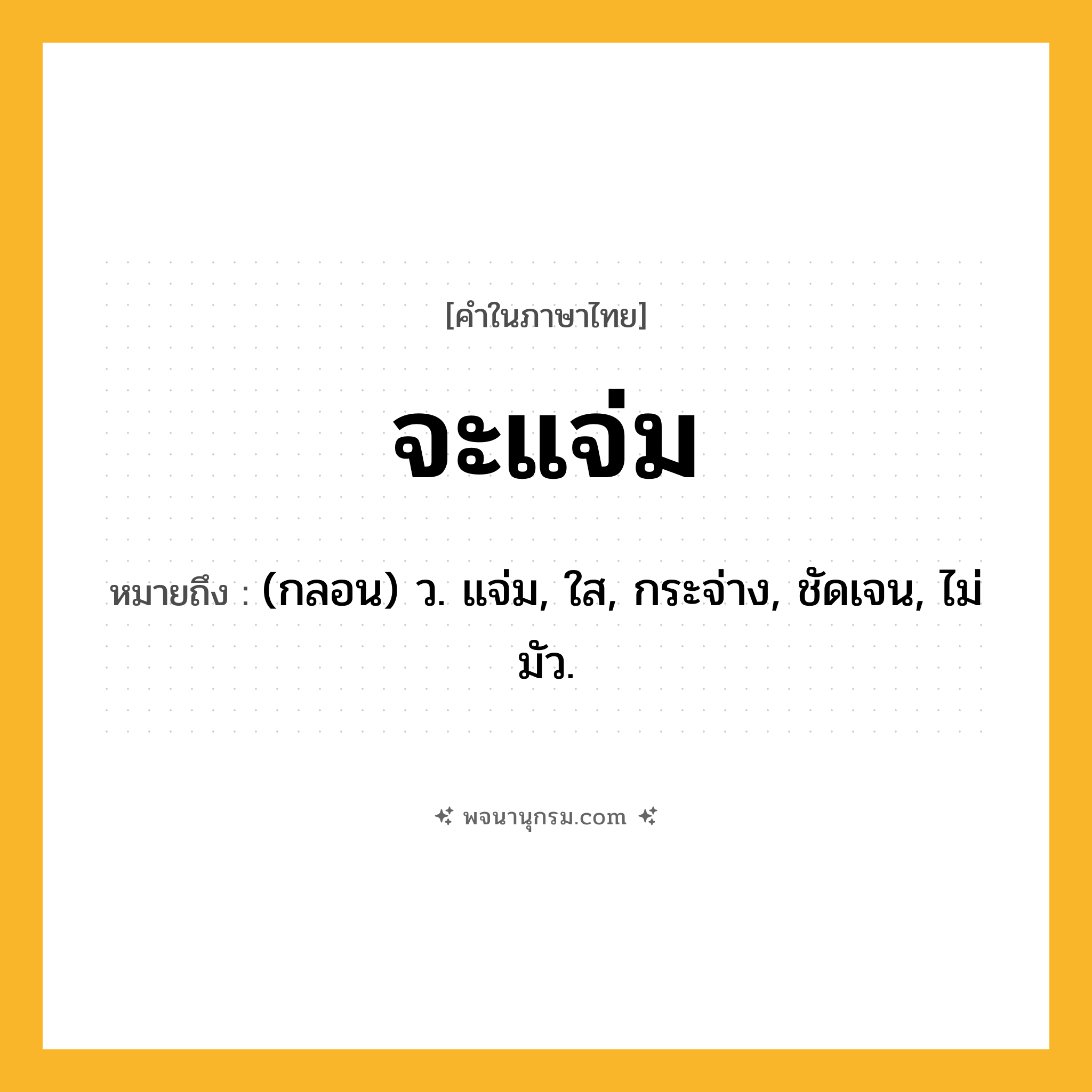 จะแจ่ม ความหมาย หมายถึงอะไร?, คำในภาษาไทย จะแจ่ม หมายถึง (กลอน) ว. แจ่ม, ใส, กระจ่าง, ชัดเจน, ไม่มัว.