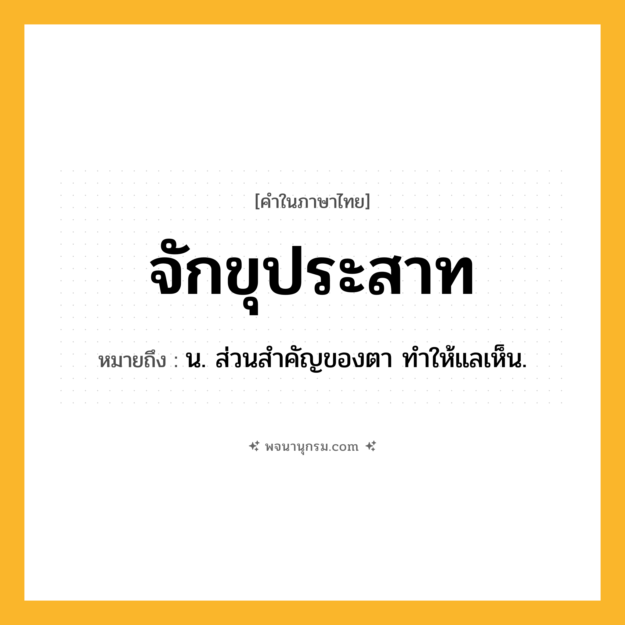 จักขุประสาท ความหมาย หมายถึงอะไร?, คำในภาษาไทย จักขุประสาท หมายถึง น. ส่วนสําคัญของตา ทําให้แลเห็น.