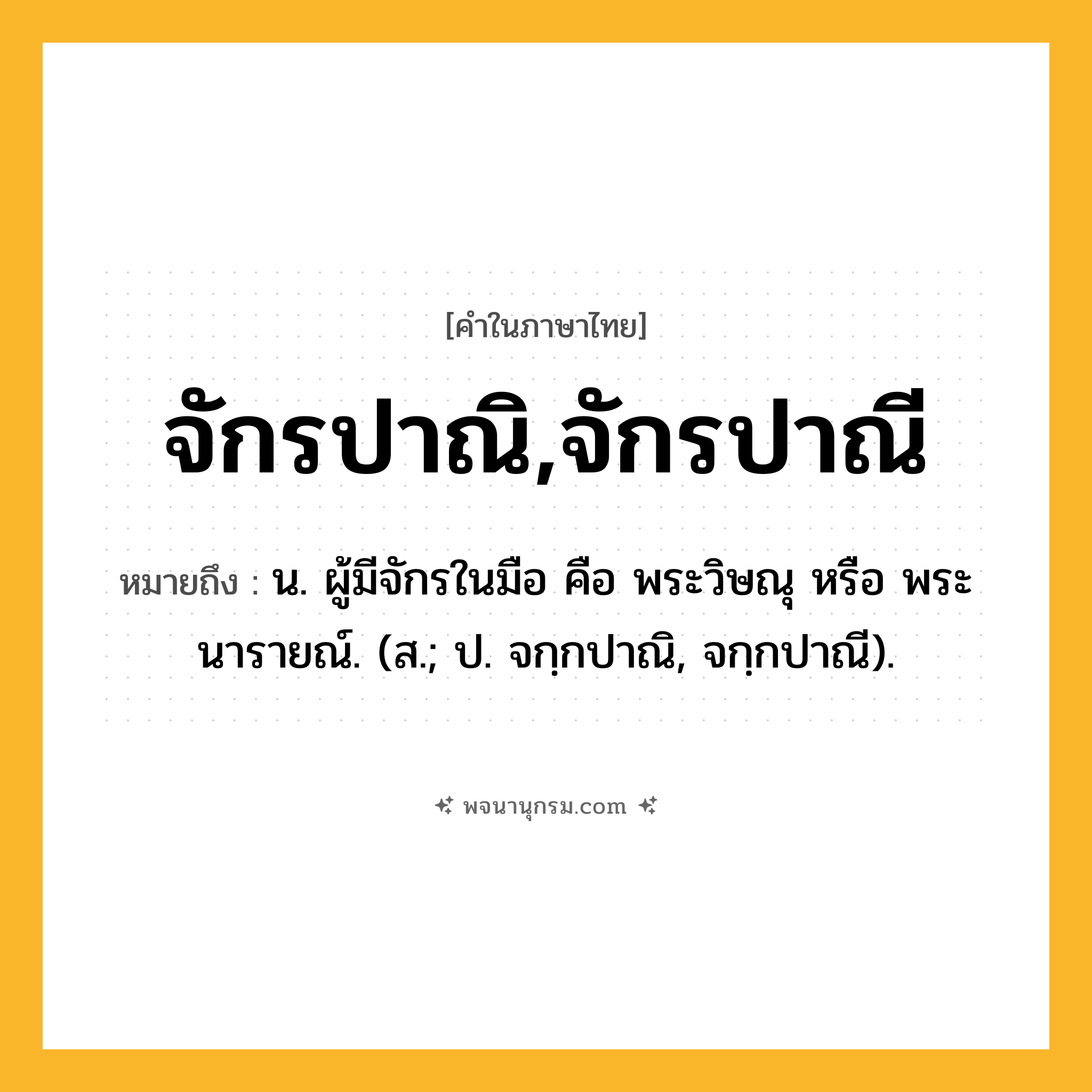 จักรปาณิ,จักรปาณี ความหมาย หมายถึงอะไร?, คำในภาษาไทย จักรปาณิ,จักรปาณี หมายถึง น. ผู้มีจักรในมือ คือ พระวิษณุ หรือ พระนารายณ์. (ส.; ป. จกฺกปาณิ, จกฺกปาณี).