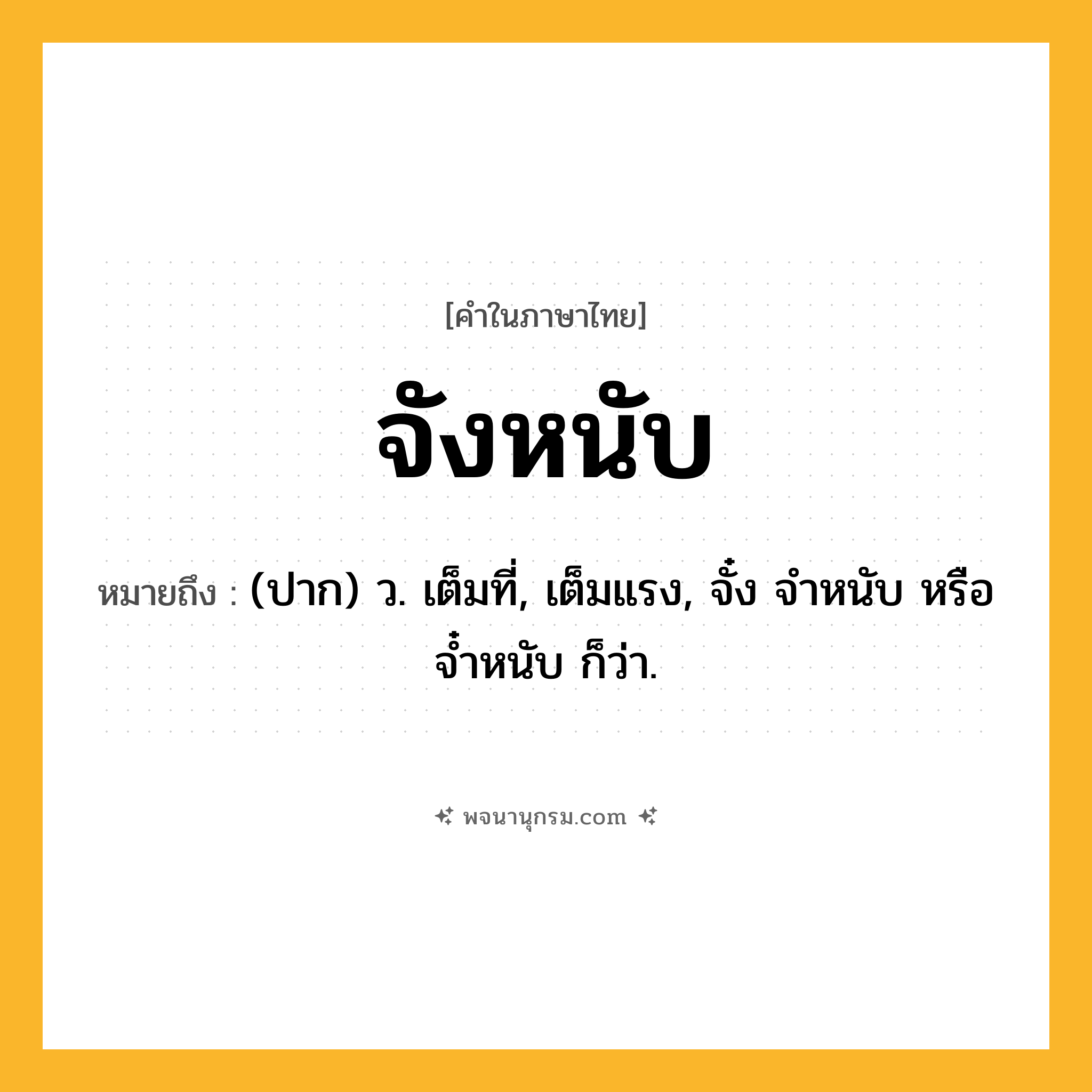 จังหนับ ความหมาย หมายถึงอะไร?, คำในภาษาไทย จังหนับ หมายถึง (ปาก) ว. เต็มที่, เต็มแรง, จั๋ง จำหนับ หรือ จ๋ำหนับ ก็ว่า.
