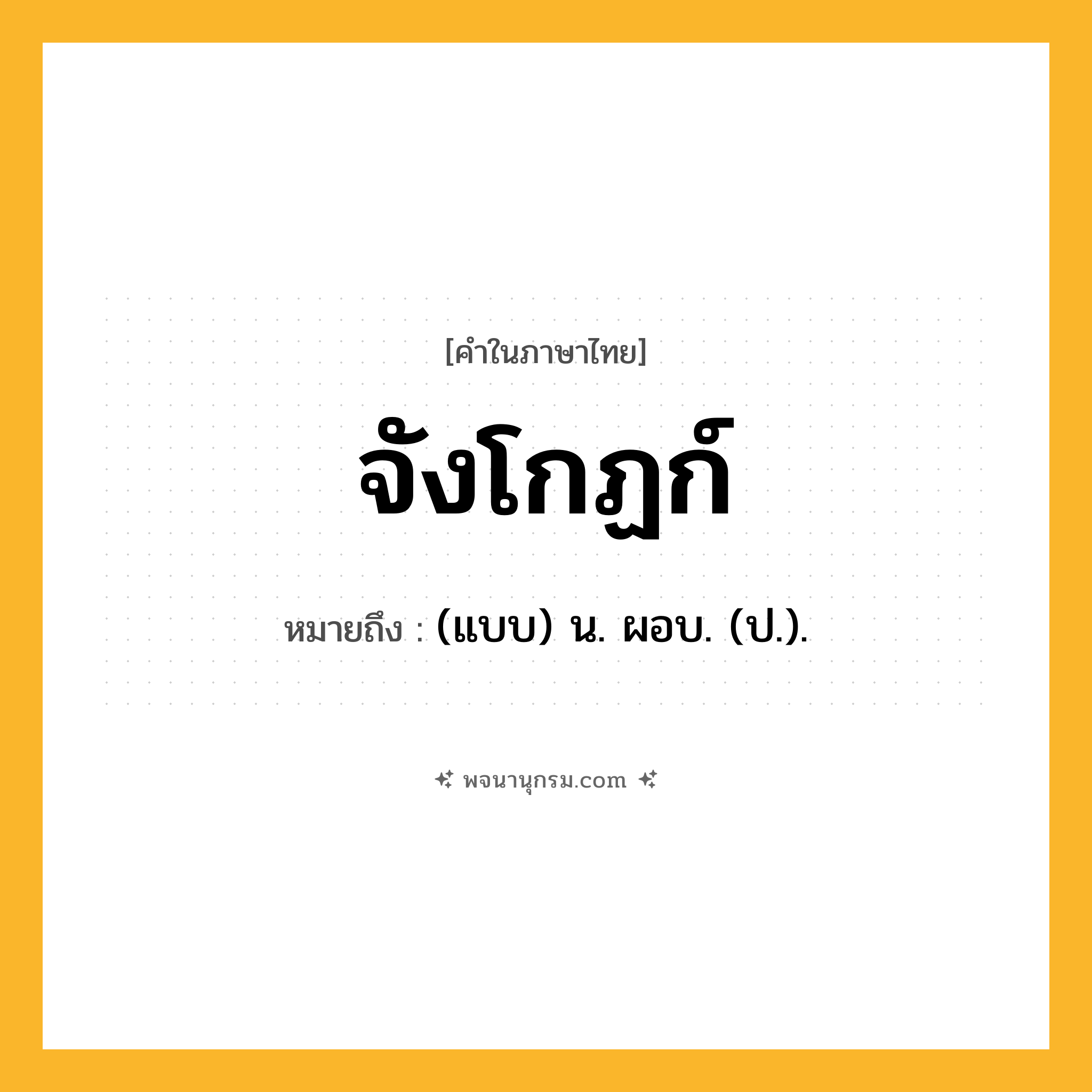 จังโกฏก์ ความหมาย หมายถึงอะไร?, คำในภาษาไทย จังโกฏก์ หมายถึง (แบบ) น. ผอบ. (ป.).