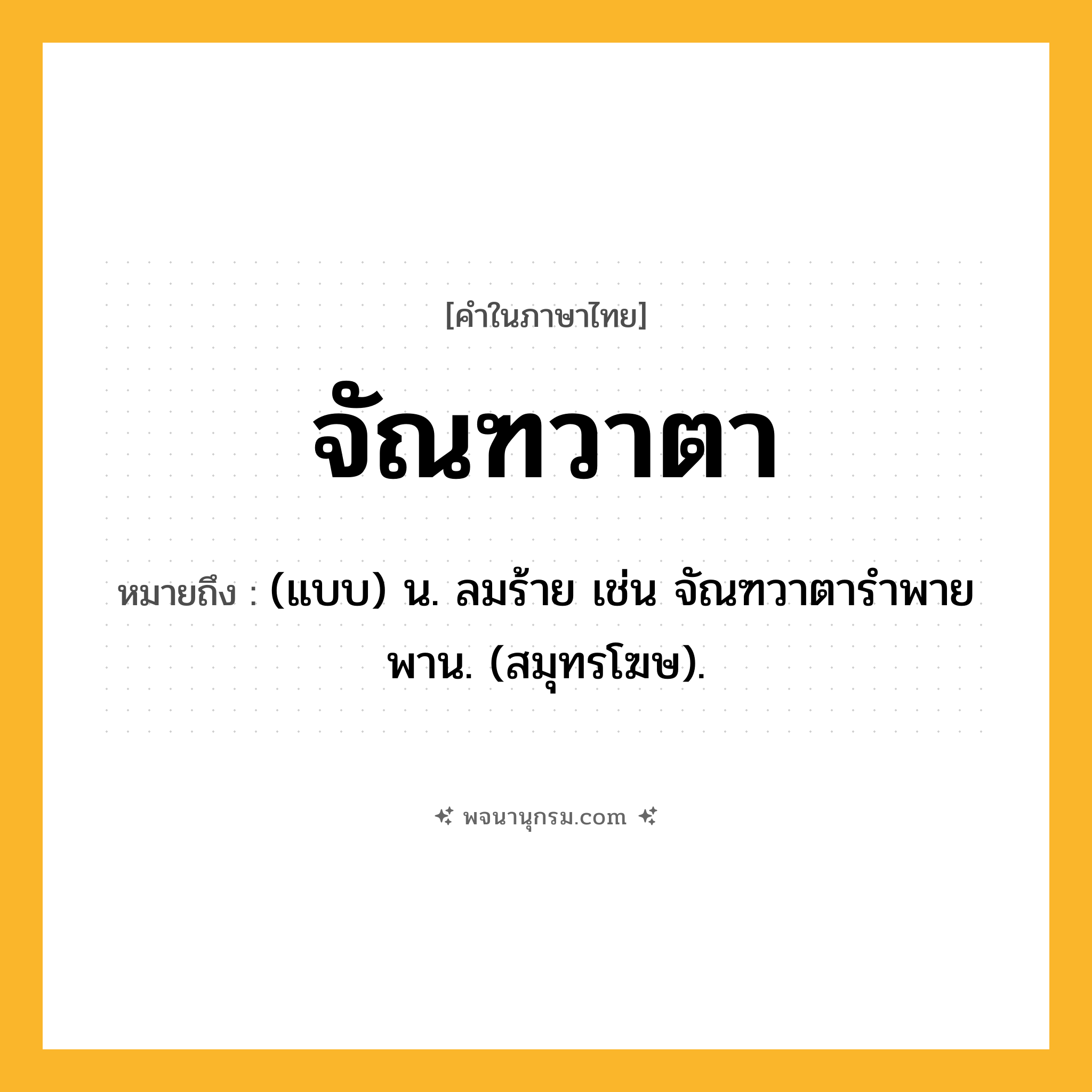 จัณฑวาตา ความหมาย หมายถึงอะไร?, คำในภาษาไทย จัณฑวาตา หมายถึง (แบบ) น. ลมร้าย เช่น จัณฑวาตารําพายพาน. (สมุทรโฆษ).