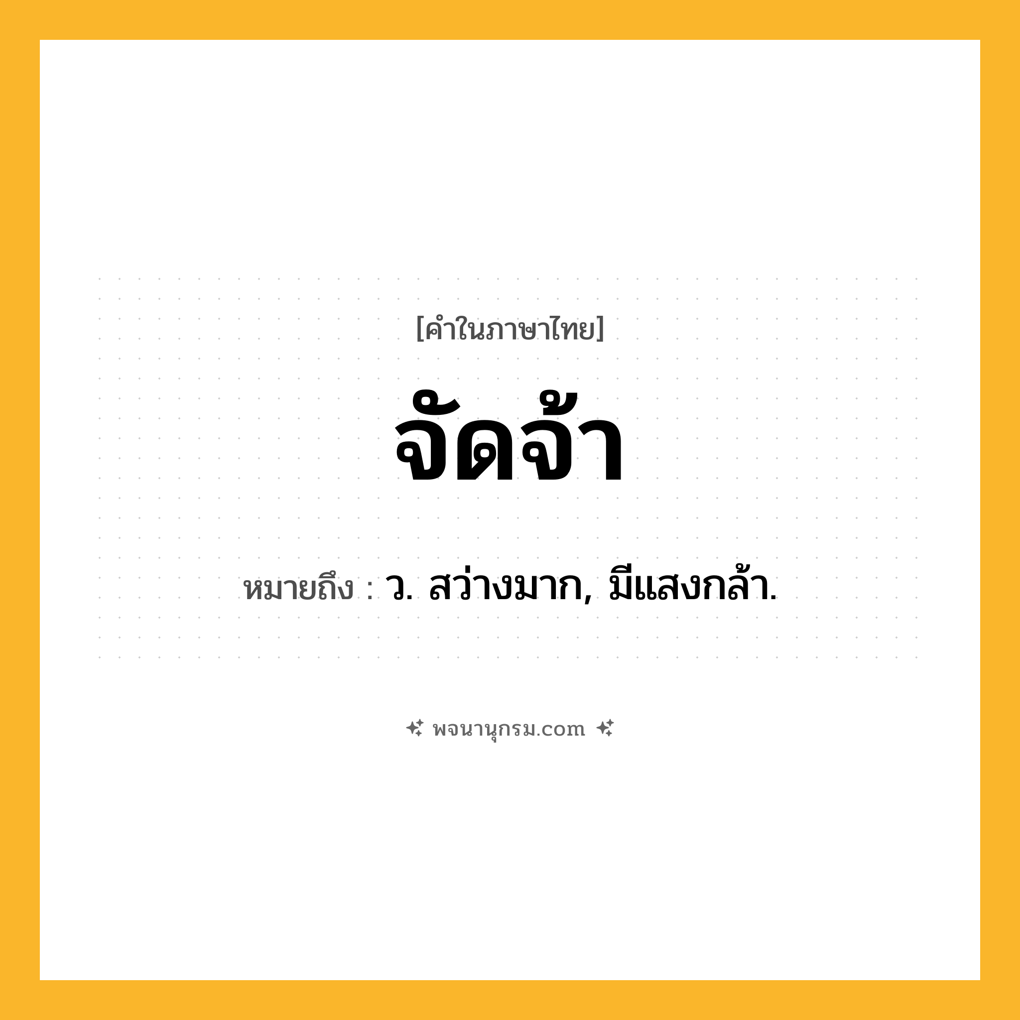 จัดจ้า ความหมาย หมายถึงอะไร?, คำในภาษาไทย จัดจ้า หมายถึง ว. สว่างมาก, มีแสงกล้า.
