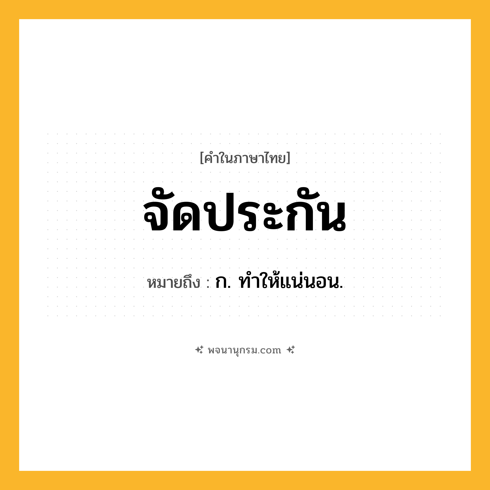 จัดประกัน ความหมาย หมายถึงอะไร?, คำในภาษาไทย จัดประกัน หมายถึง ก. ทําให้แน่นอน.