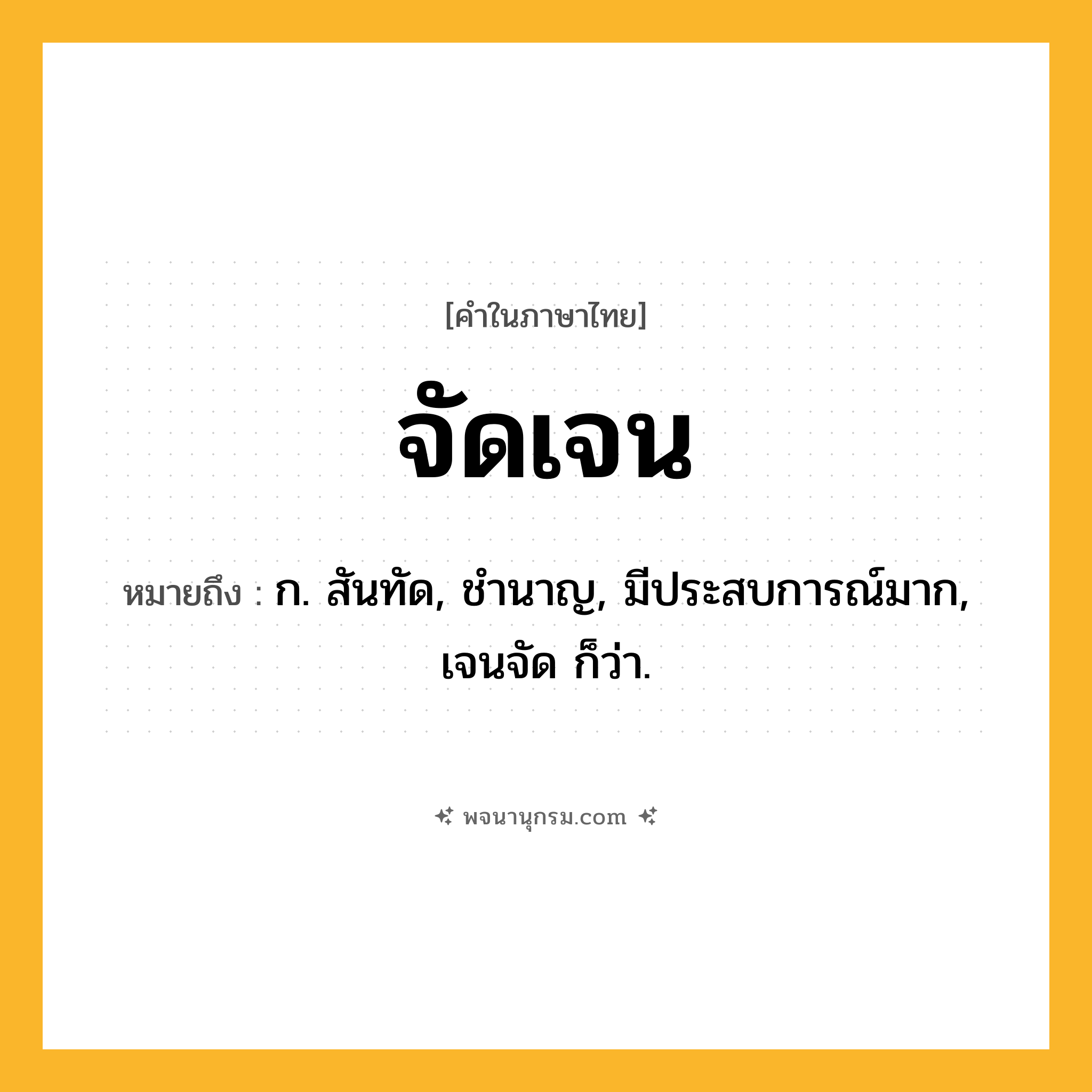 จัดเจน ความหมาย หมายถึงอะไร?, คำในภาษาไทย จัดเจน หมายถึง ก. สันทัด, ชํานาญ, มีประสบการณ์มาก, เจนจัด ก็ว่า.