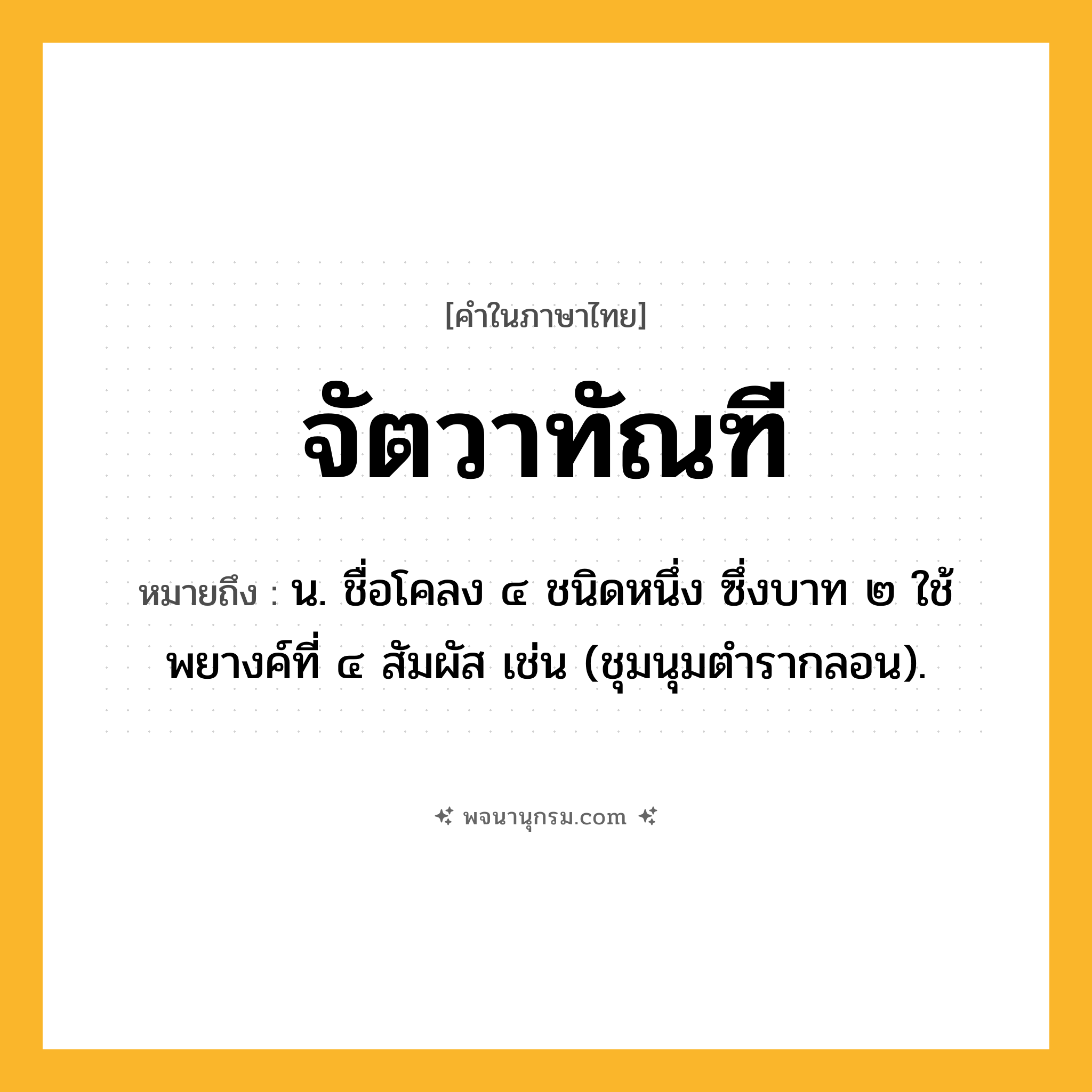 จัตวาทัณฑี ความหมาย หมายถึงอะไร?, คำในภาษาไทย จัตวาทัณฑี หมายถึง น. ชื่อโคลง ๔ ชนิดหนึ่ง ซึ่งบาท ๒ ใช้พยางค์ที่ ๔ สัมผัส เช่น (ชุมนุมตำรากลอน).