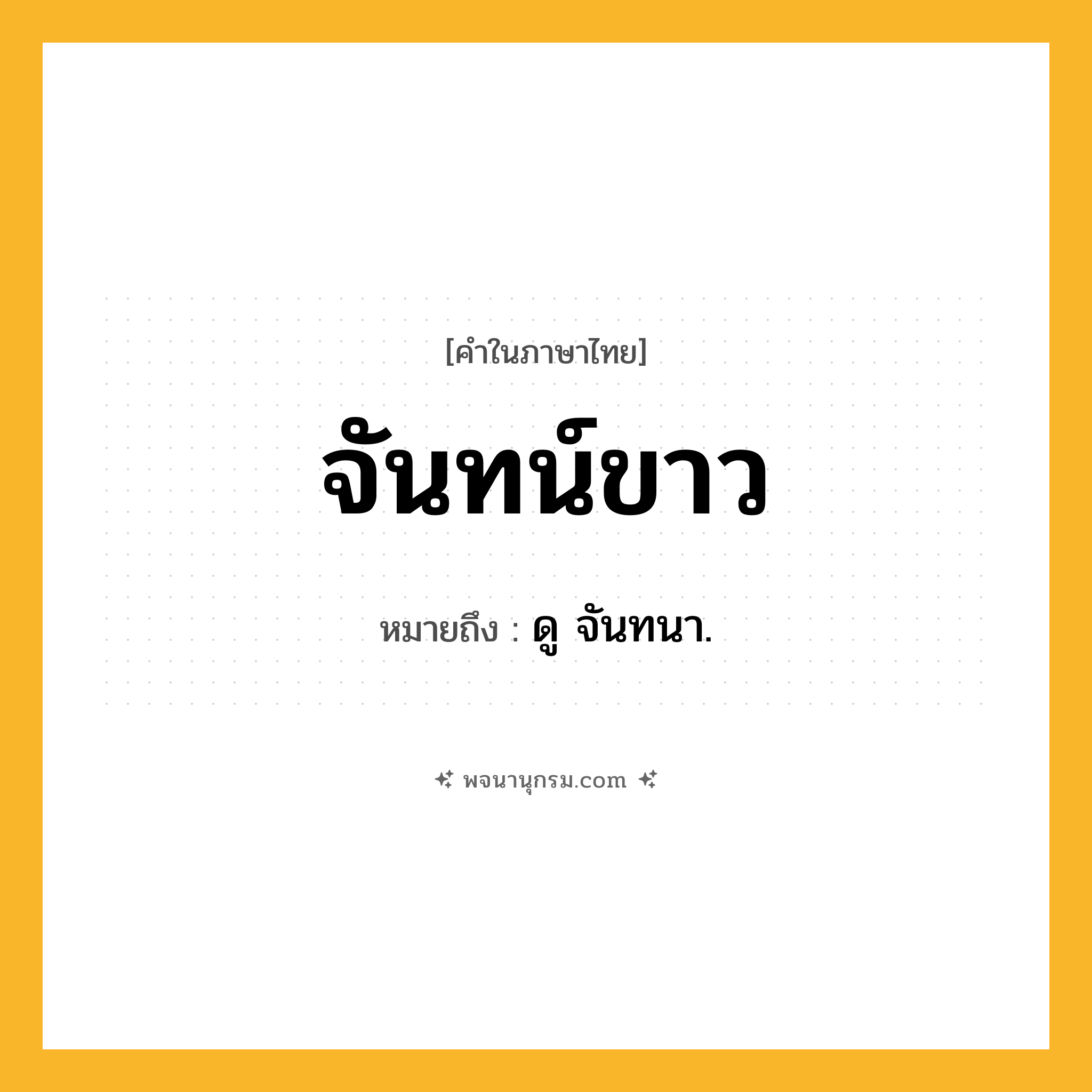 จันทน์ขาว ความหมาย หมายถึงอะไร?, คำในภาษาไทย จันทน์ขาว หมายถึง ดู จันทนา.