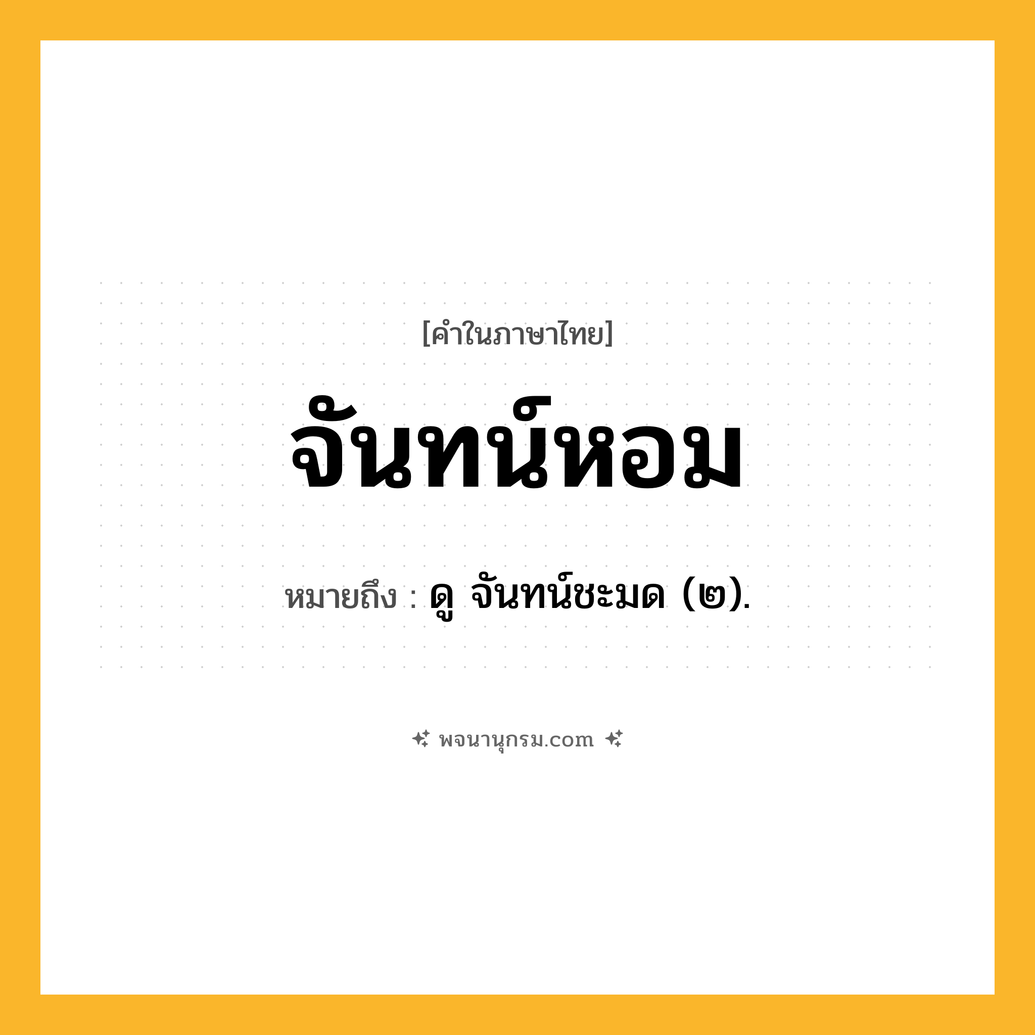 จันทน์หอม ความหมาย หมายถึงอะไร?, คำในภาษาไทย จันทน์หอม หมายถึง ดู จันทน์ชะมด (๒).