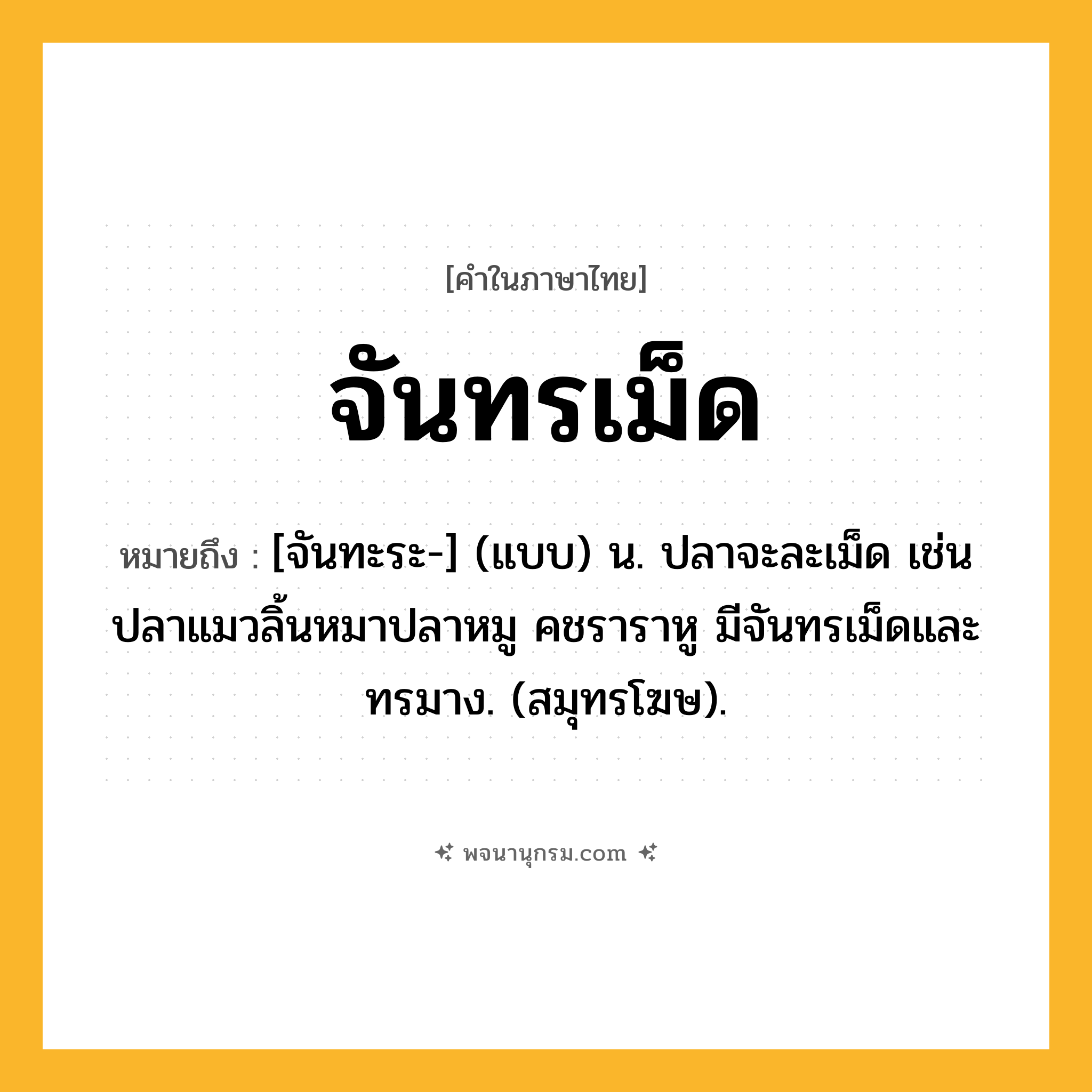 จันทรเม็ด ความหมาย หมายถึงอะไร?, คำในภาษาไทย จันทรเม็ด หมายถึง [จันทะระ-] (แบบ) น. ปลาจะละเม็ด เช่น ปลาแมวลิ้นหมาปลาหมู คชราราหู มีจันทรเม็ดและทรมาง. (สมุทรโฆษ).