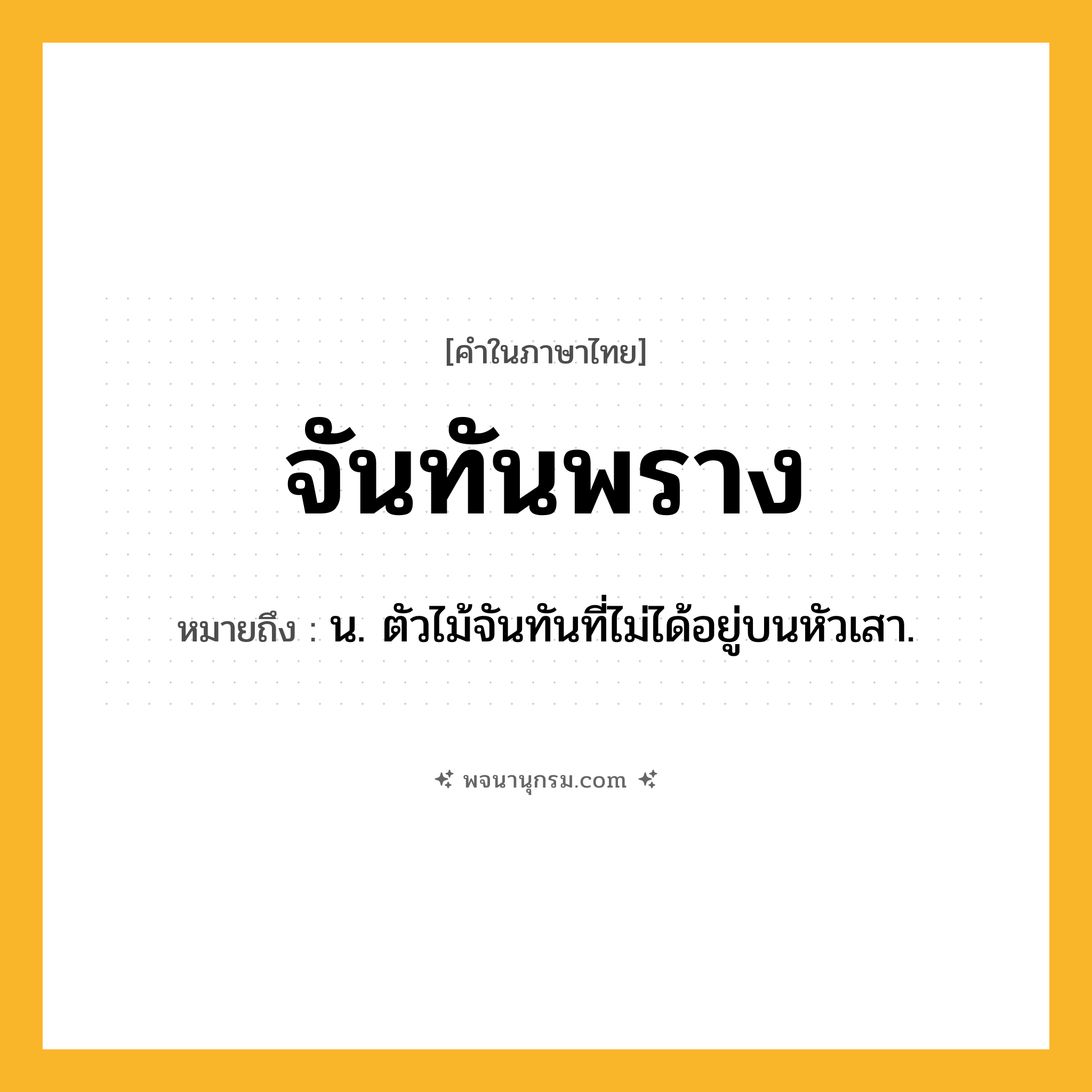 จันทันพราง ความหมาย หมายถึงอะไร?, คำในภาษาไทย จันทันพราง หมายถึง น. ตัวไม้จันทันที่ไม่ได้อยู่บนหัวเสา.