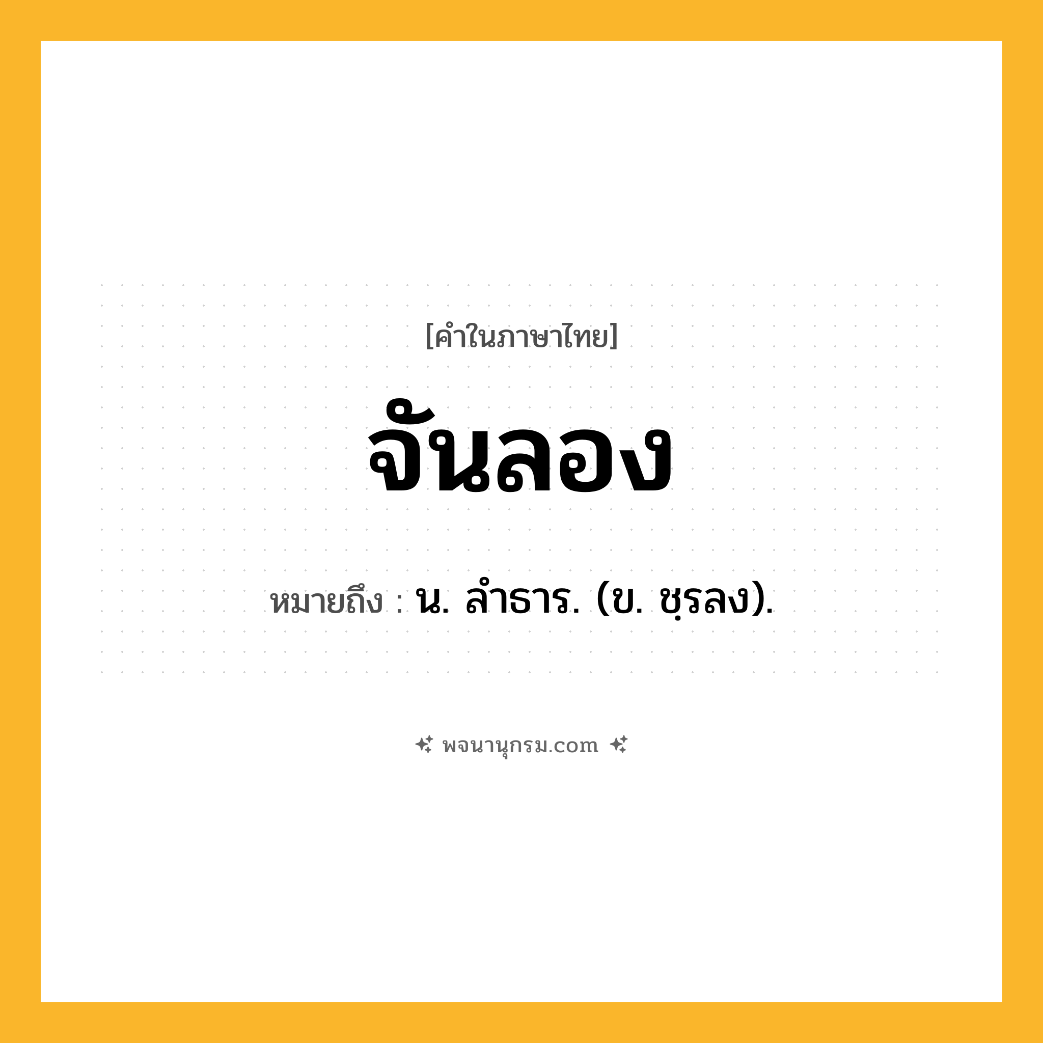 จันลอง ความหมาย หมายถึงอะไร?, คำในภาษาไทย จันลอง หมายถึง น. ลําธาร. (ข. ชฺรลง).