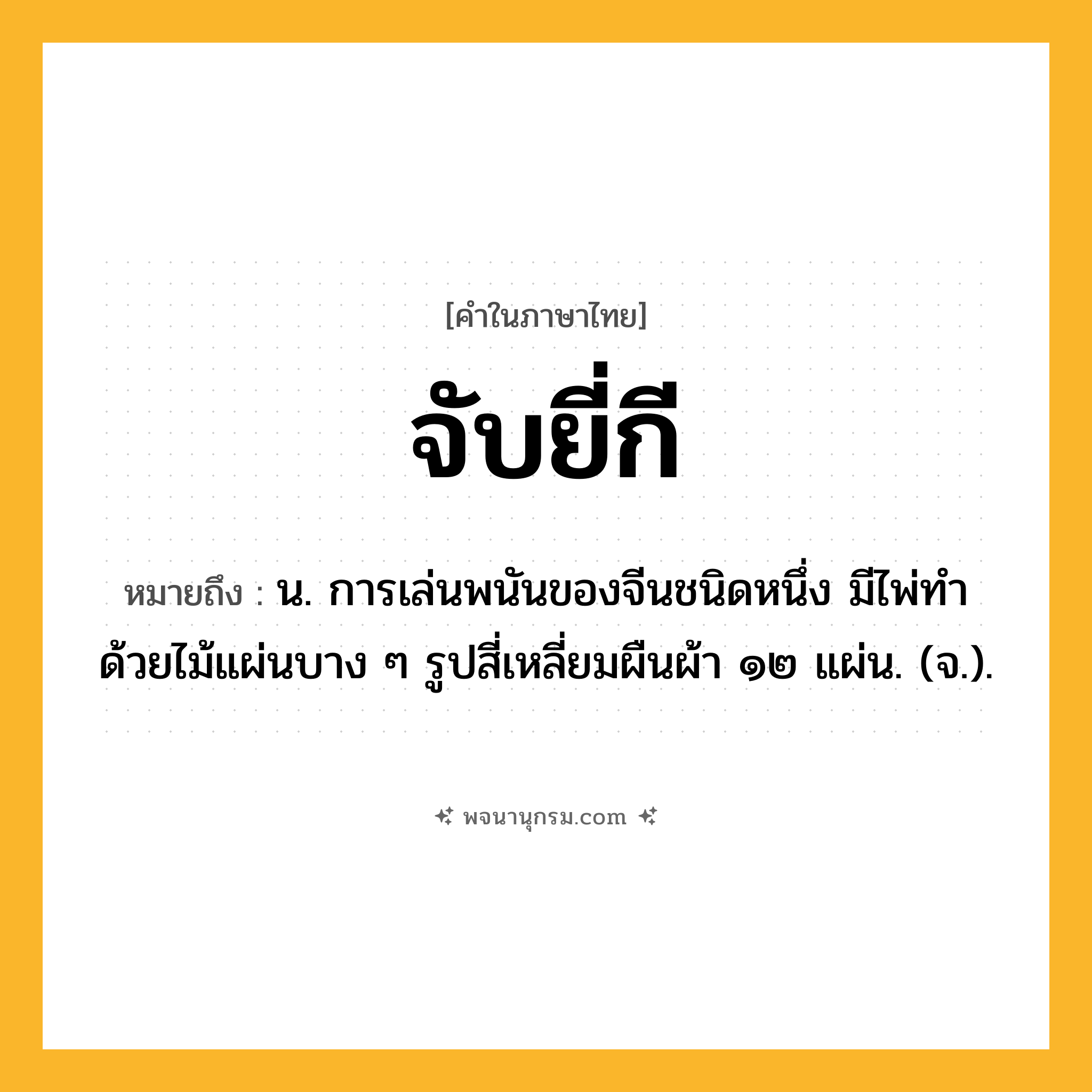 จับยี่กี ความหมาย หมายถึงอะไร?, คำในภาษาไทย จับยี่กี หมายถึง น. การเล่นพนันของจีนชนิดหนึ่ง มีไพ่ทําด้วยไม้แผ่นบาง ๆ รูปสี่เหลี่ยมผืนผ้า ๑๒ แผ่น. (จ.).