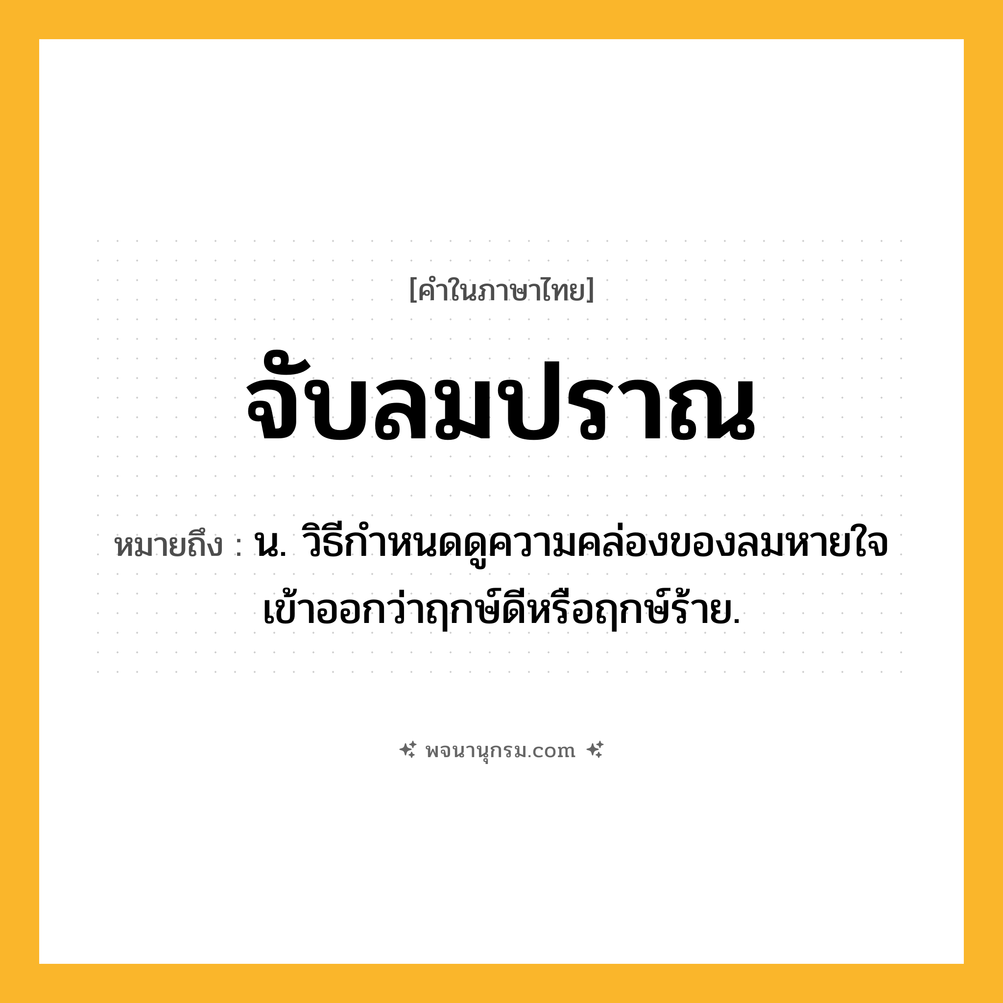 จับลมปราณ ความหมาย หมายถึงอะไร?, คำในภาษาไทย จับลมปราณ หมายถึง น. วิธีกำหนดดูความคล่องของลมหายใจเข้าออกว่าฤกษ์ดีหรือฤกษ์ร้าย.