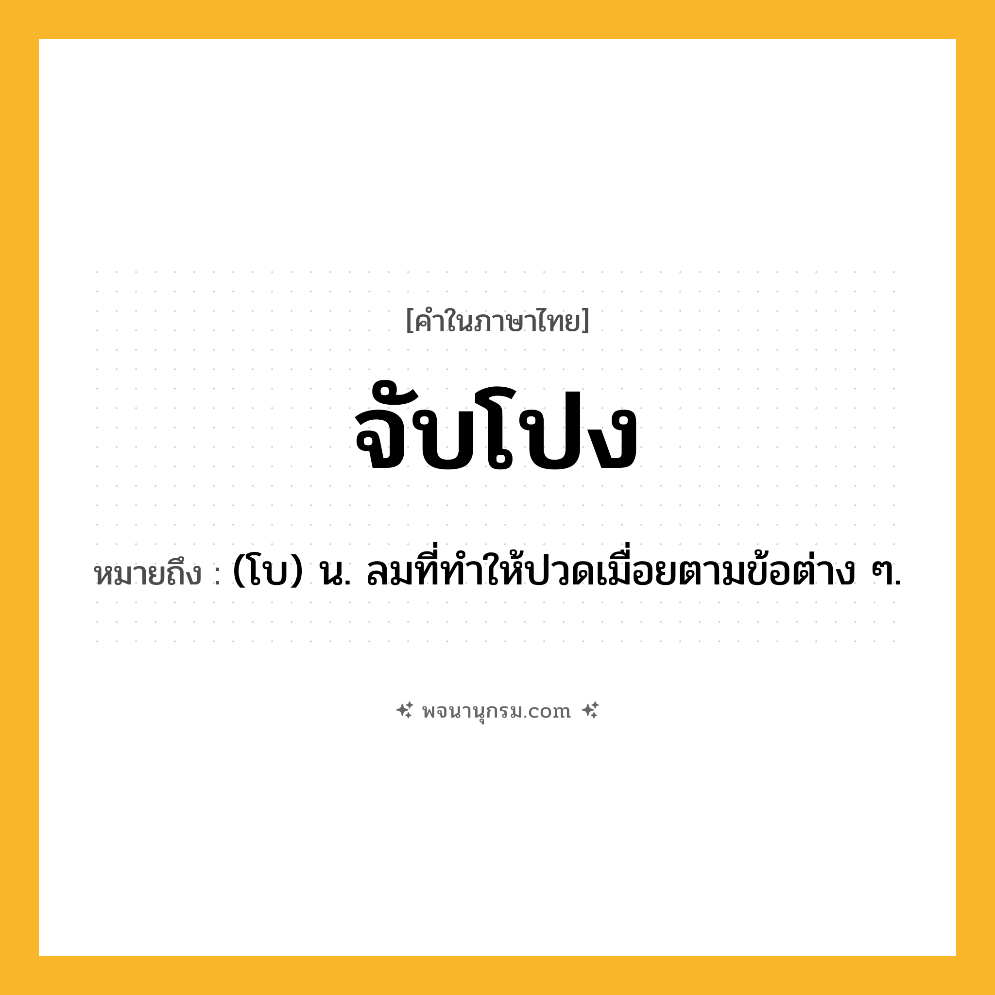 จับโปง ความหมาย หมายถึงอะไร?, คำในภาษาไทย จับโปง หมายถึง (โบ) น. ลมที่ทําให้ปวดเมื่อยตามข้อต่าง ๆ.