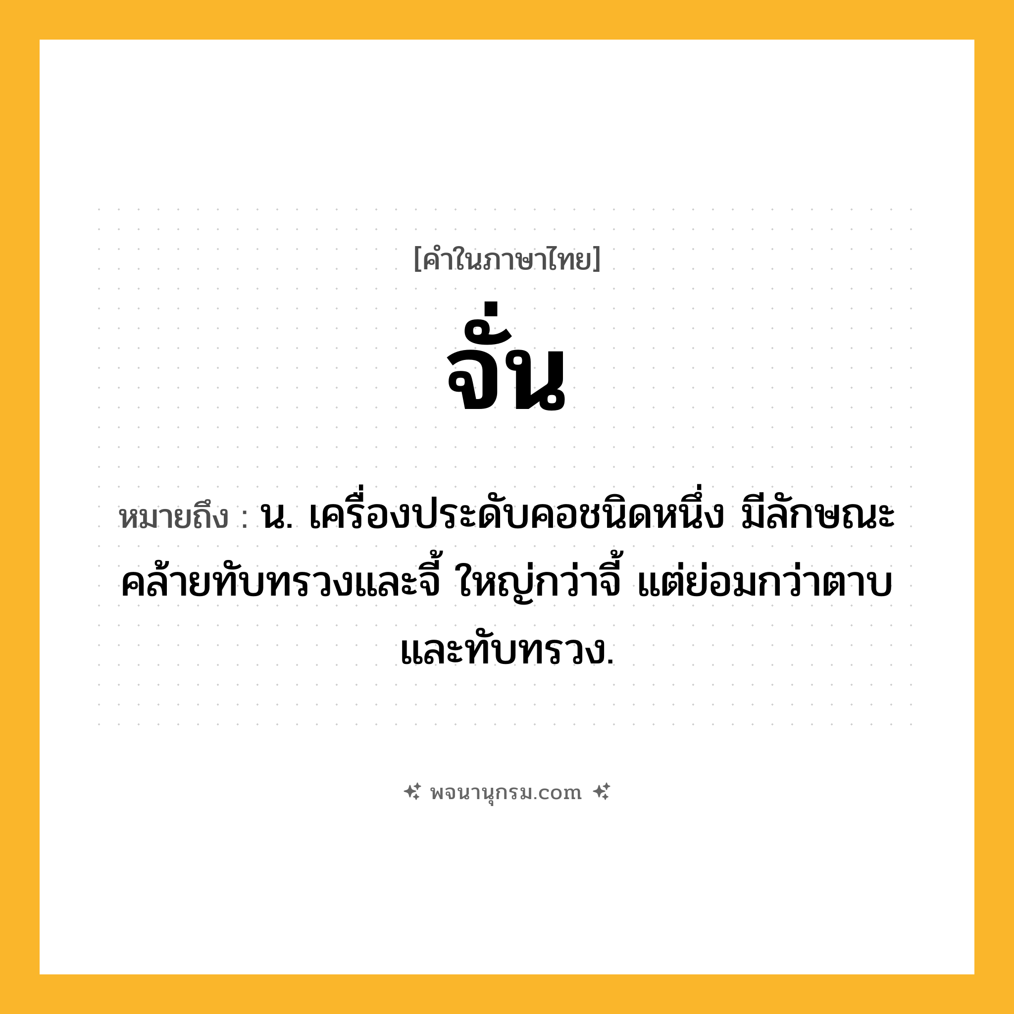 จั่น ความหมาย หมายถึงอะไร?, คำในภาษาไทย จั่น หมายถึง น. เครื่องประดับคอชนิดหนึ่ง มีลักษณะคล้ายทับทรวงและจี้ ใหญ่กว่าจี้ แต่ย่อมกว่าตาบและทับทรวง.