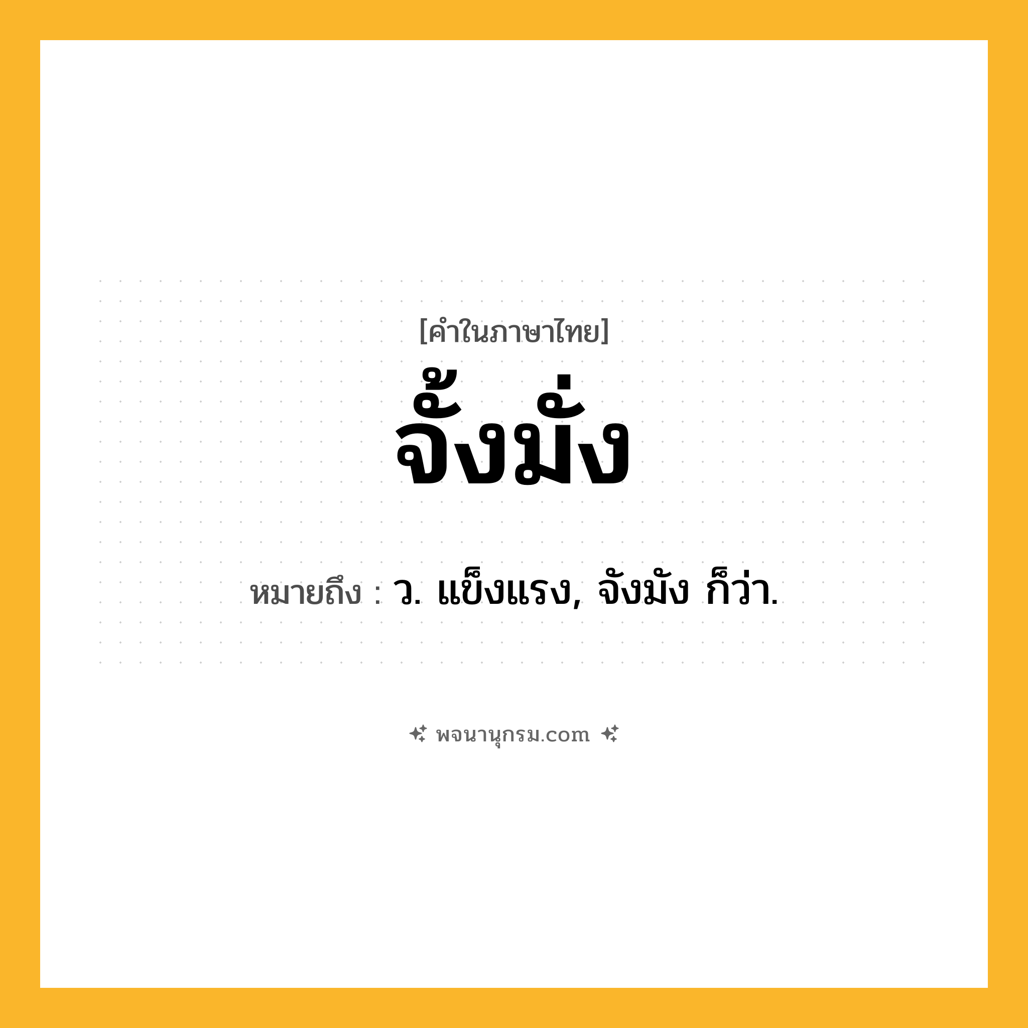 จั้งมั่ง ความหมาย หมายถึงอะไร?, คำในภาษาไทย จั้งมั่ง หมายถึง ว. แข็งแรง, จังมัง ก็ว่า.