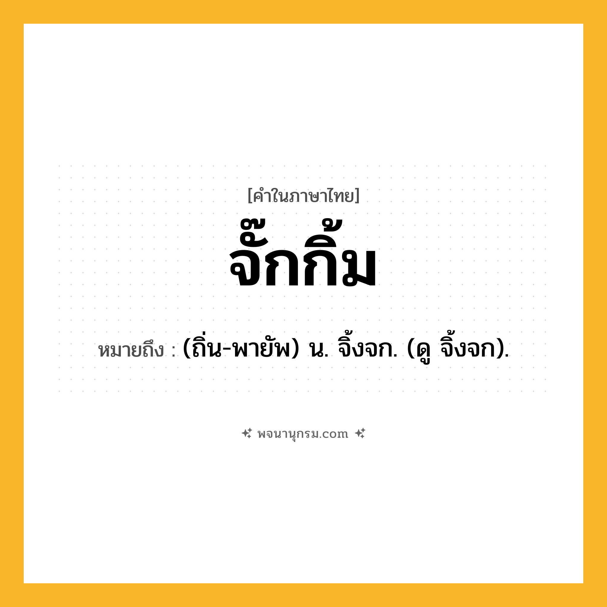 จั๊กกิ้ม ความหมาย หมายถึงอะไร?, คำในภาษาไทย จั๊กกิ้ม หมายถึง (ถิ่น-พายัพ) น. จิ้งจก. (ดู จิ้งจก).