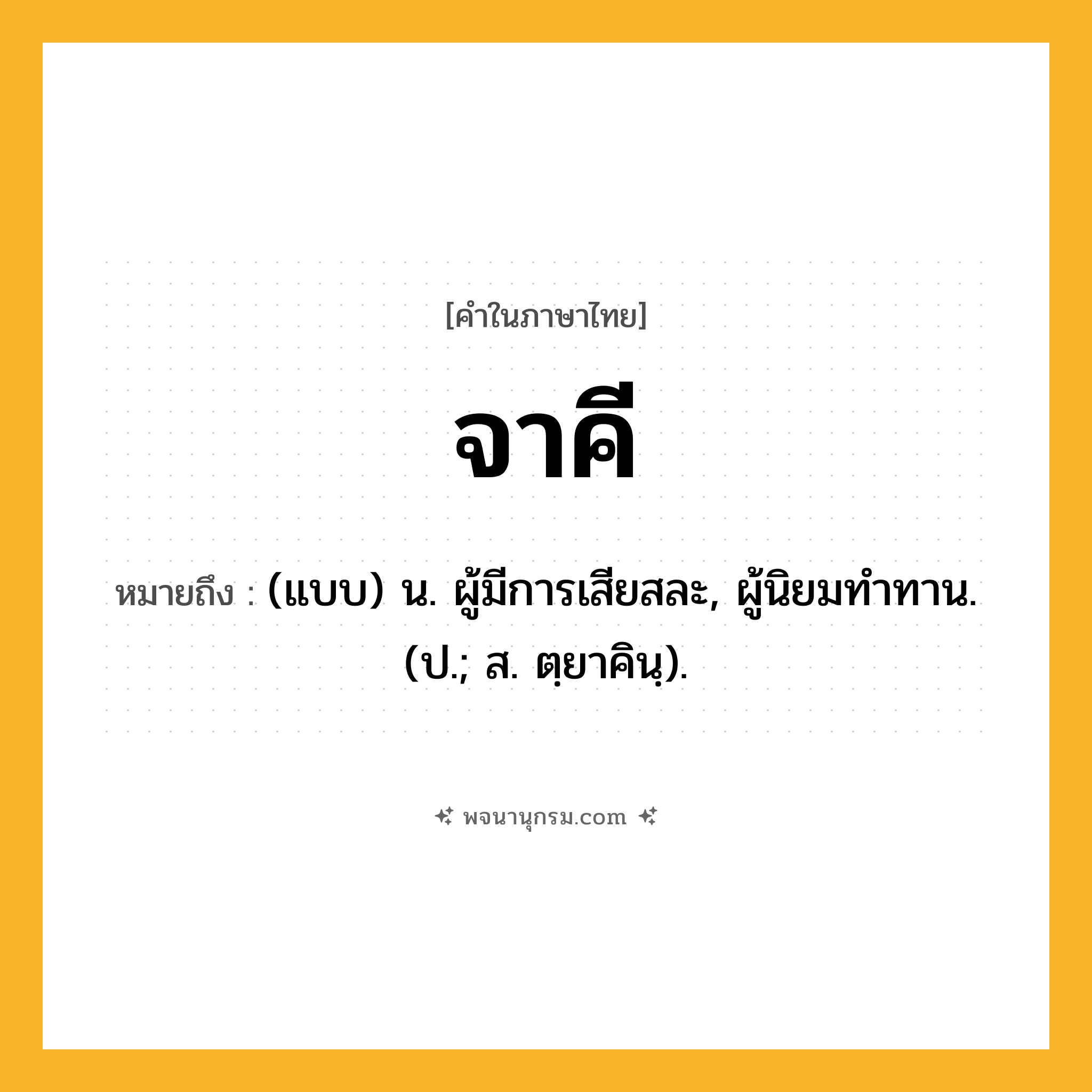 จาคี ความหมาย หมายถึงอะไร?, คำในภาษาไทย จาคี หมายถึง (แบบ) น. ผู้มีการเสียสละ, ผู้นิยมทําทาน. (ป.; ส. ตฺยาคินฺ).