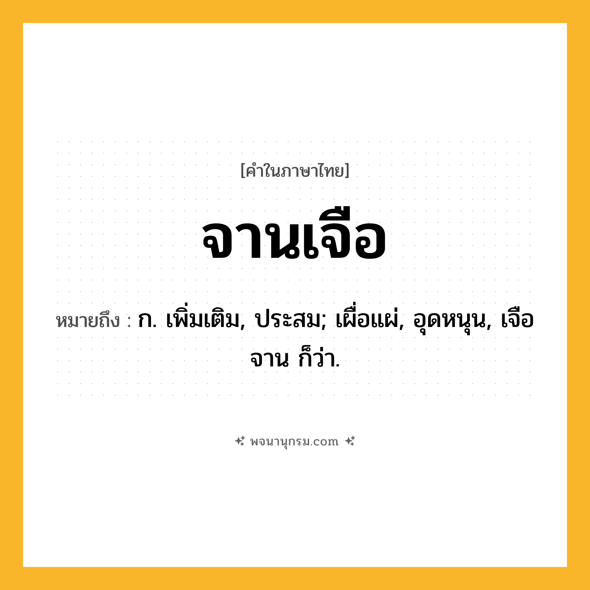 จานเจือ ความหมาย หมายถึงอะไร?, คำในภาษาไทย จานเจือ หมายถึง ก. เพิ่มเติม, ประสม; เผื่อแผ่, อุดหนุน, เจือจาน ก็ว่า.