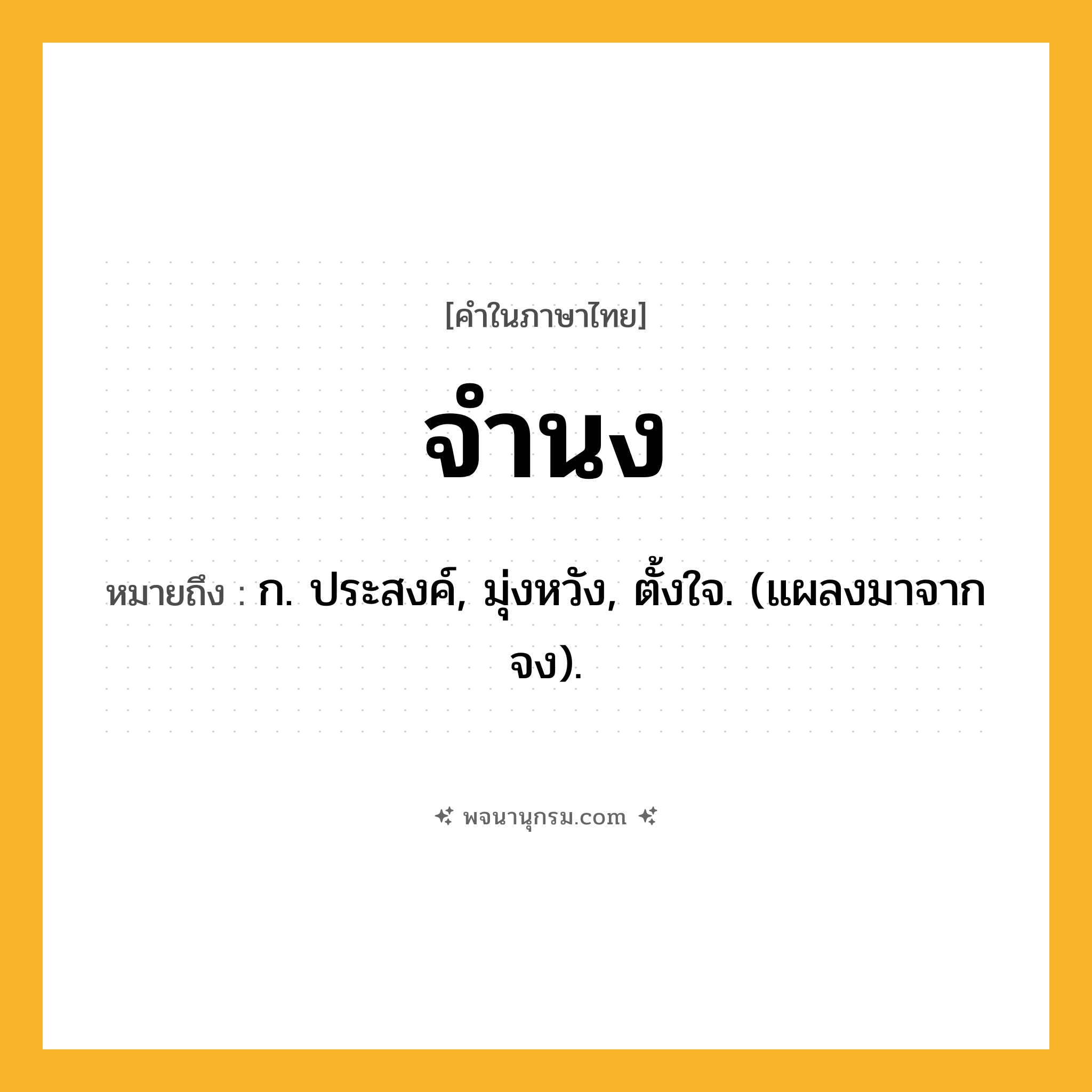 จำนง ความหมาย หมายถึงอะไร?, คำในภาษาไทย จำนง หมายถึง ก. ประสงค์, มุ่งหวัง, ตั้งใจ. (แผลงมาจาก จง).