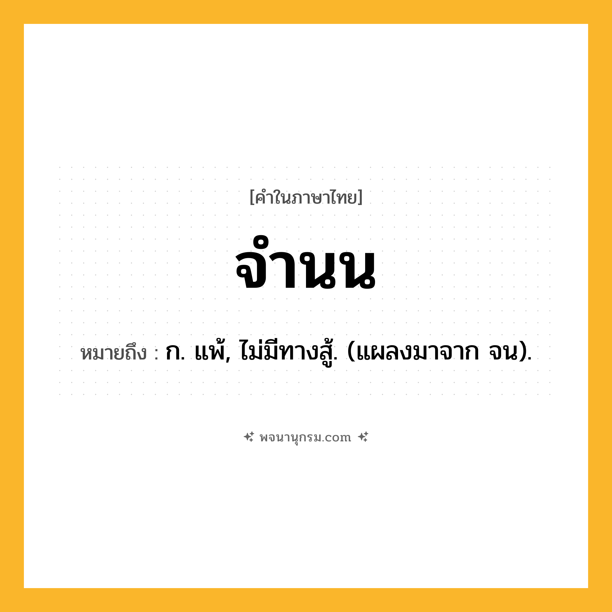 จำนน ความหมาย หมายถึงอะไร?, คำในภาษาไทย จำนน หมายถึง ก. แพ้, ไม่มีทางสู้. (แผลงมาจาก จน).
