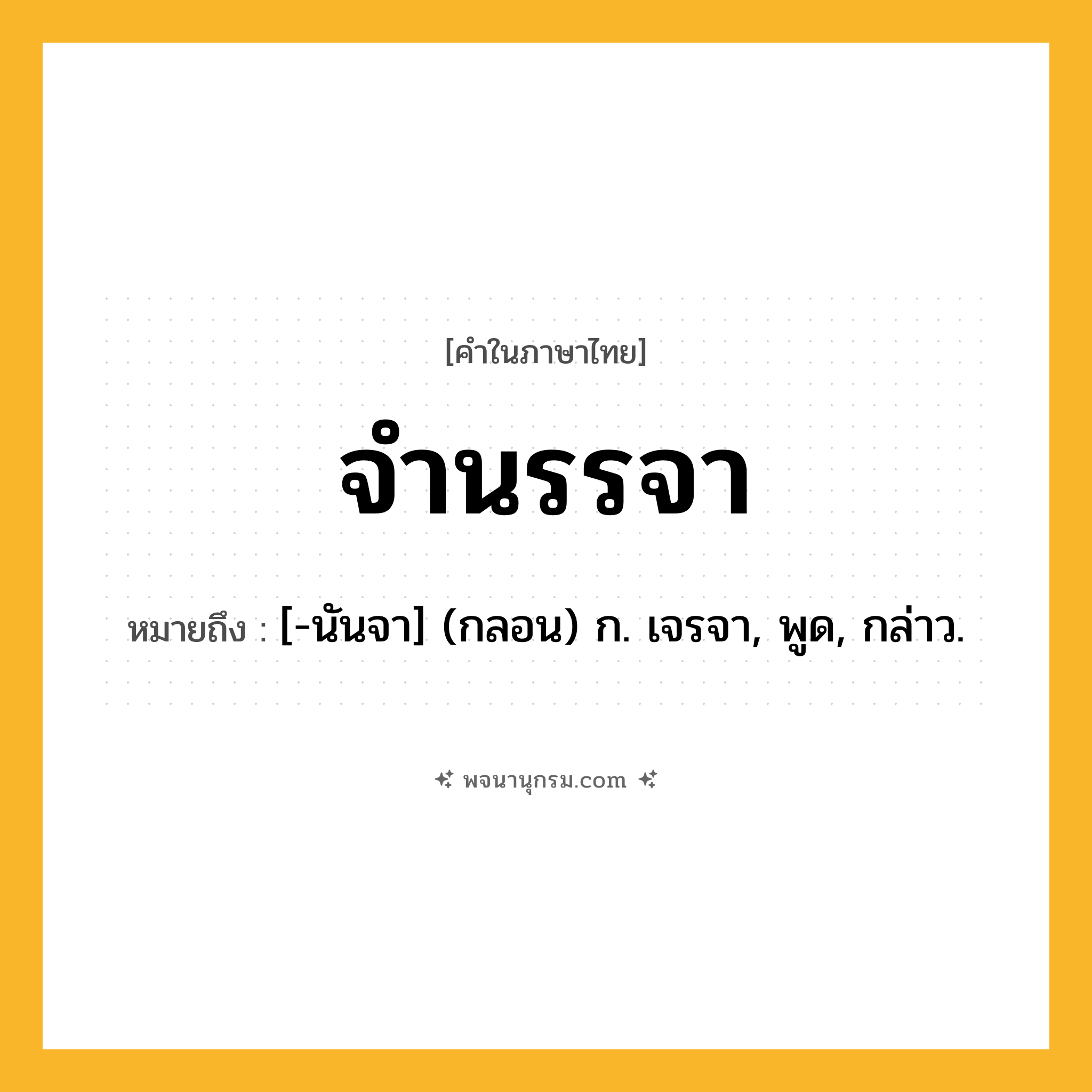 จำนรรจา ความหมาย หมายถึงอะไร?, คำในภาษาไทย จำนรรจา หมายถึง [-นันจา] (กลอน) ก. เจรจา, พูด, กล่าว.