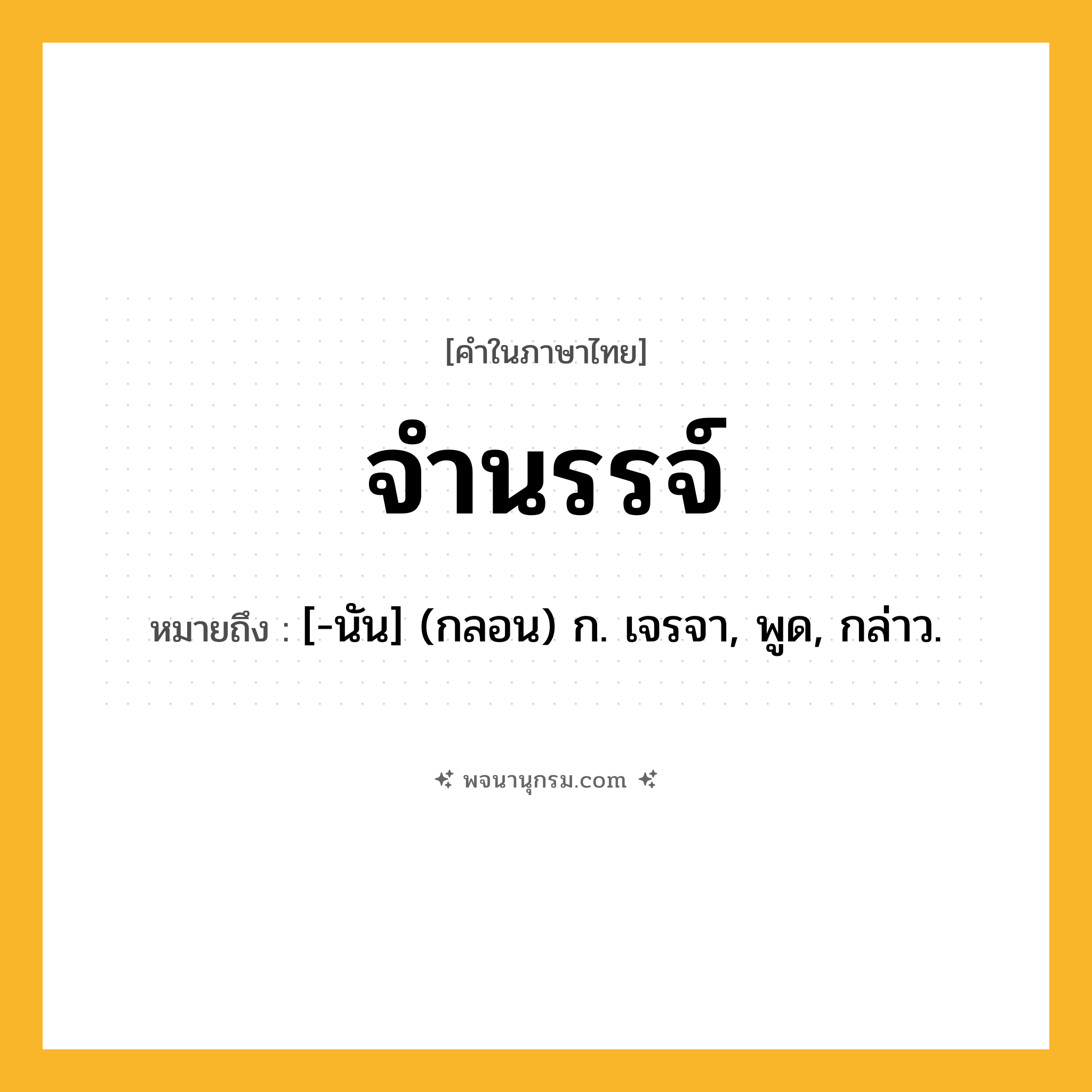 จำนรรจ์ ความหมาย หมายถึงอะไร?, คำในภาษาไทย จำนรรจ์ หมายถึง [-นัน] (กลอน) ก. เจรจา, พูด, กล่าว.